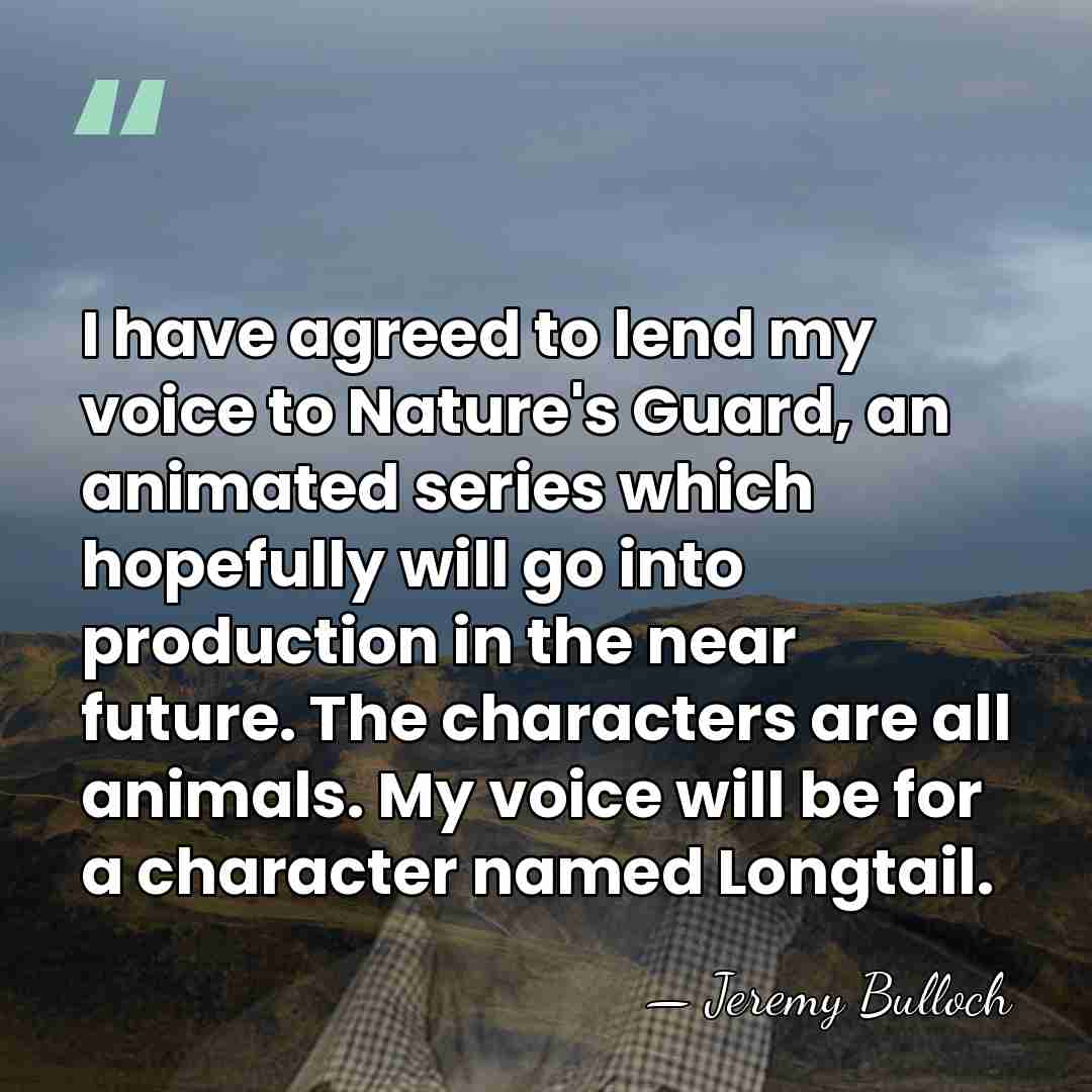 I have agreed to lend my voice to Nature's Guard, an animated&hellip; - Jeremy Bulloch