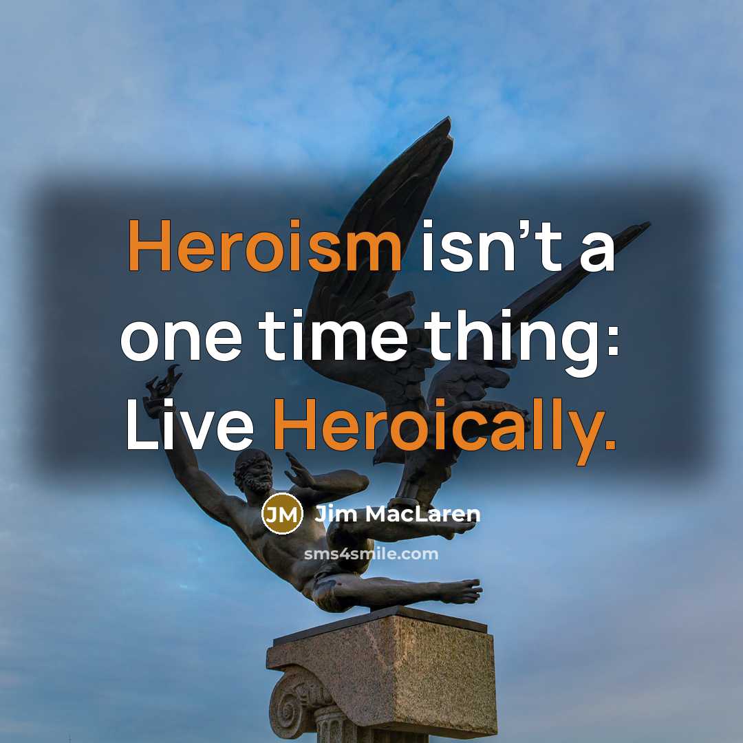 “Heroism isn't a one time thing: Live Heroically.” quote by Jim MacLaren