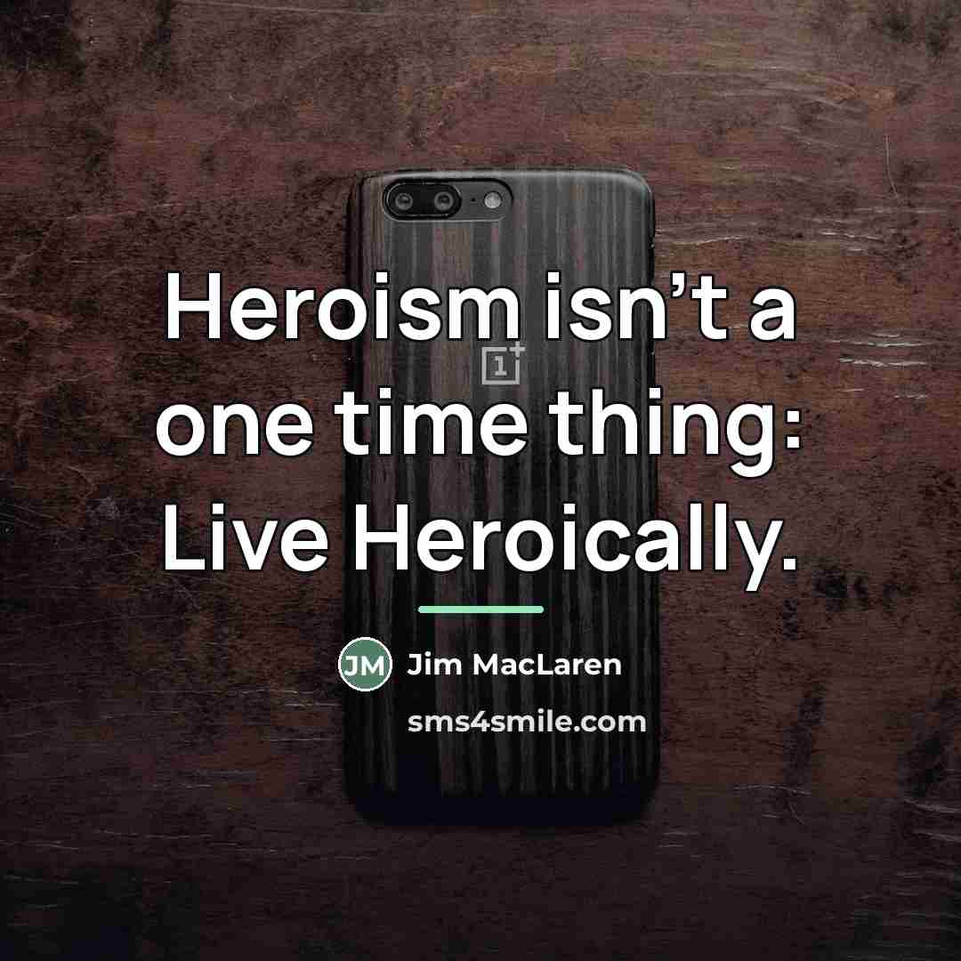 “Heroism isn't a one time thing: Live Heroically.…” quote by Jim MacLaren