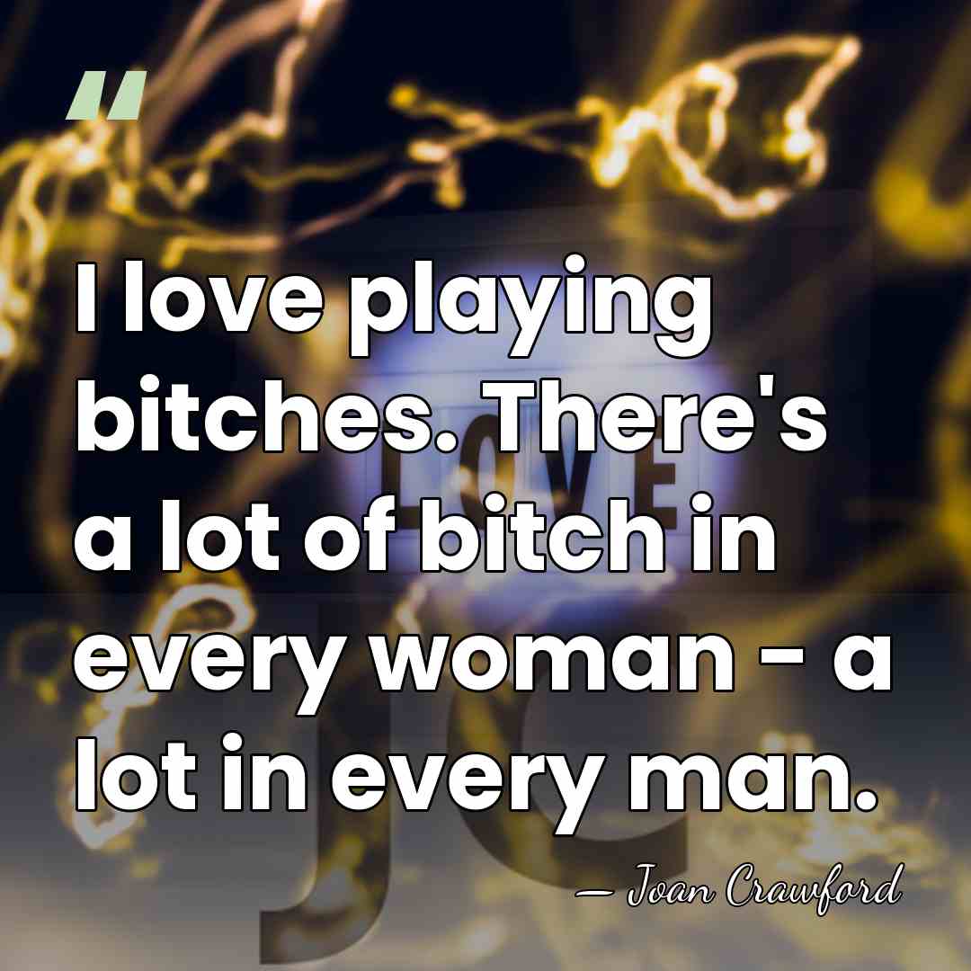 I love playing bitches. There's a lot of bitch in every woman&hellip; - Joan Crawford