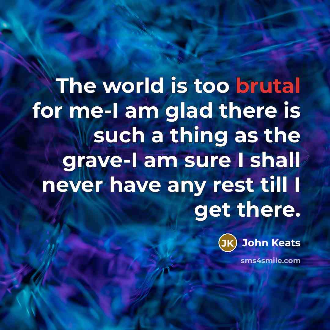 “The world is too brutal for me-I am glad there…” quote by John Keats