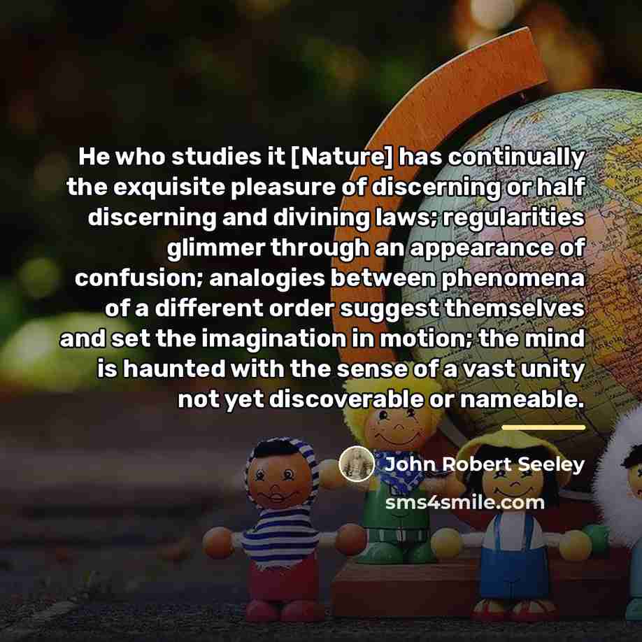 “He who studies it [Nature] has continually the exquisite pleasure…” quote by John Robert Seeley