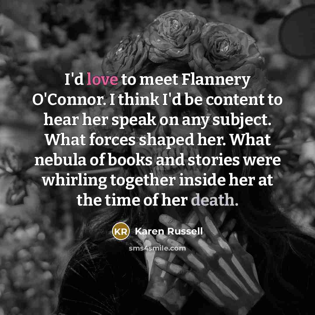 “I'd love to meet Flannery O'Connor. I think I'd be…” quote by Karen Russell