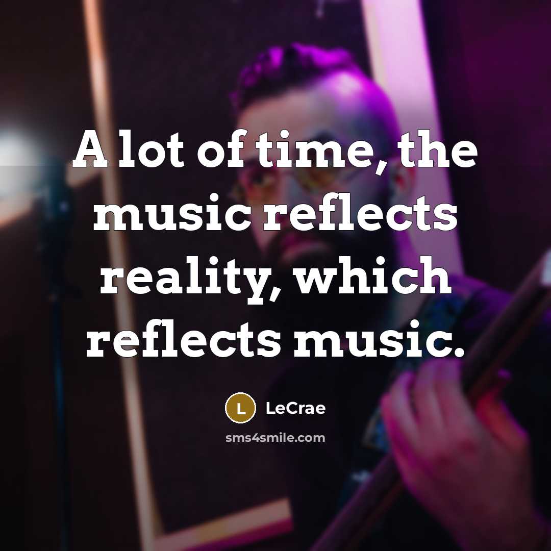 “A lot of time, the music reflects reality, which reflects…” quote by LeCrae