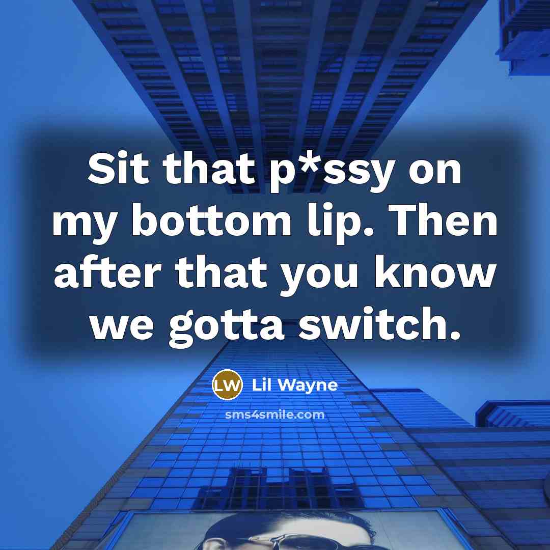 “Sit that p*ssy on my bottom lip. Then after that you know we gotta switch.” quote by Lil Wayne