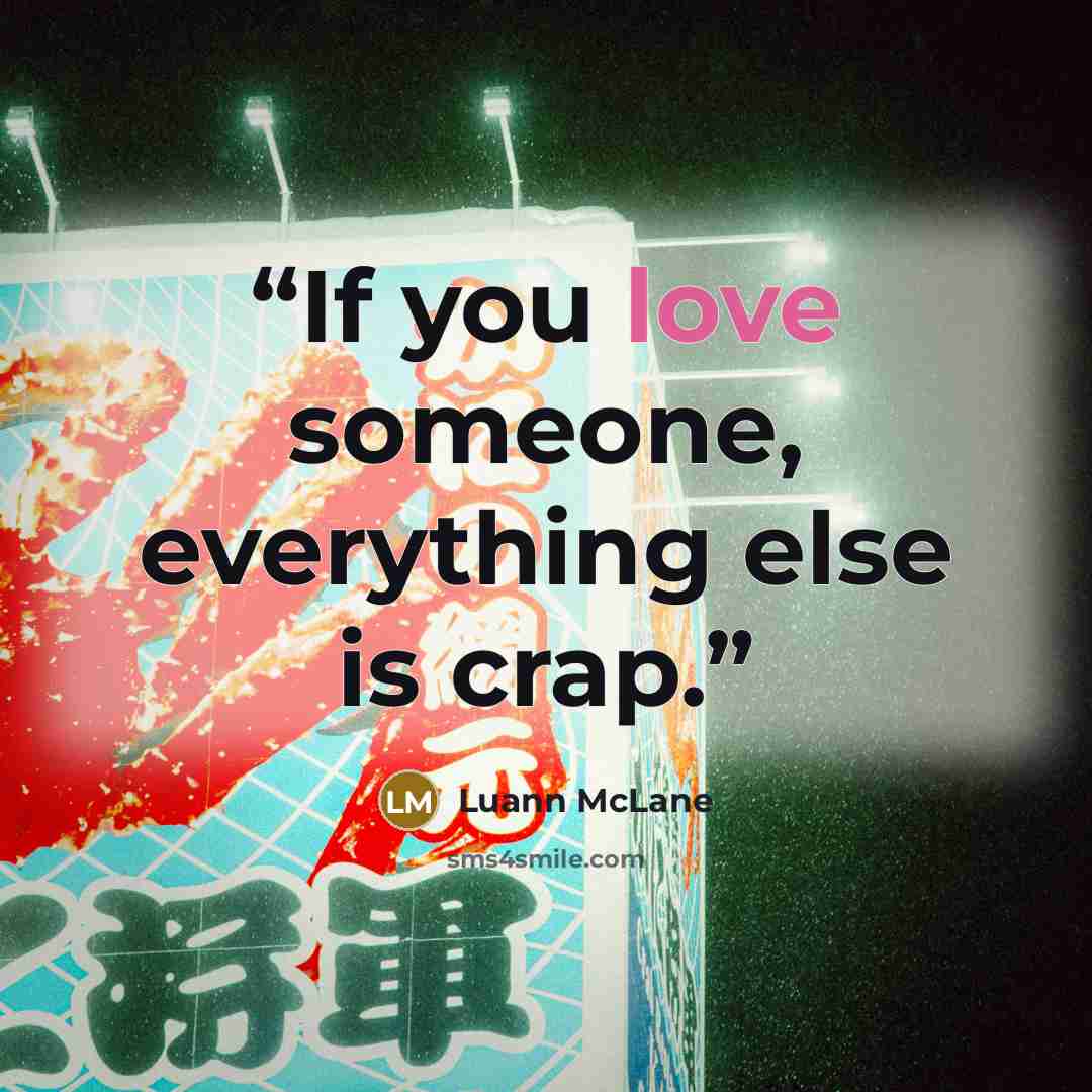 “If you love someone, everything else is crap.” quote by Luann McLane