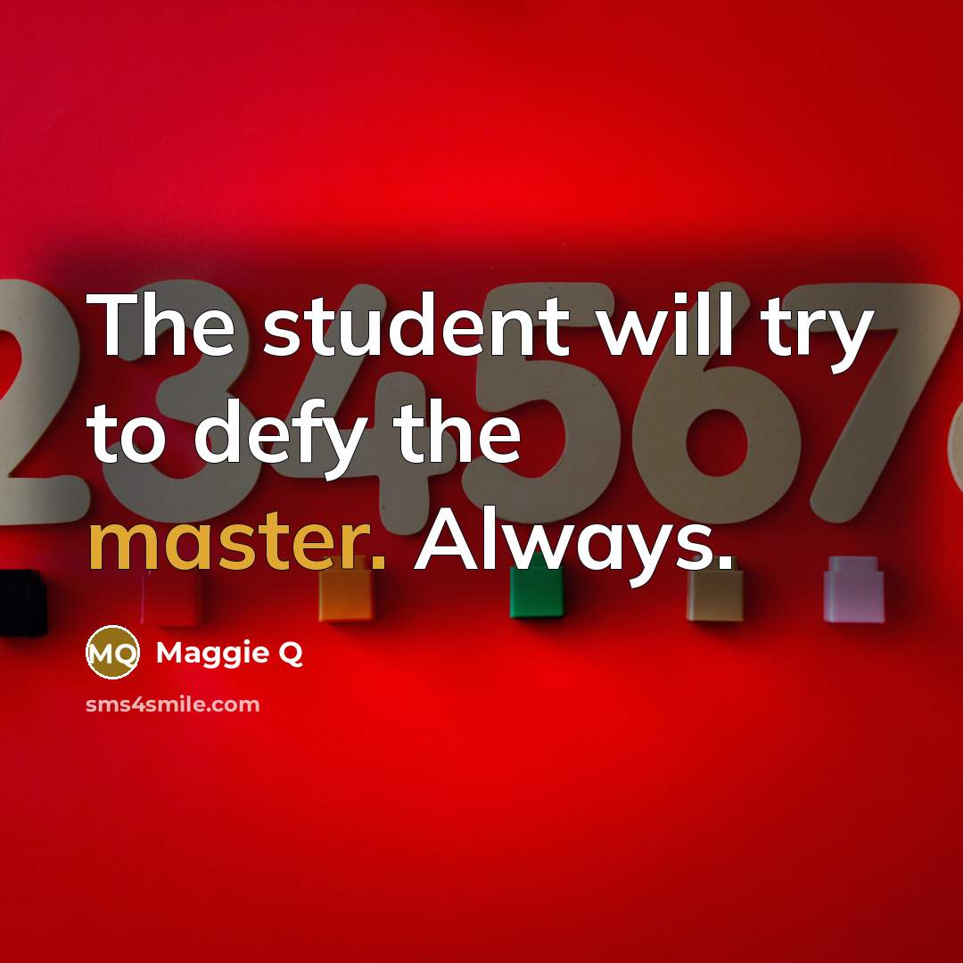 “The student will try to defy the master. Always.” quote by Maggie Q
