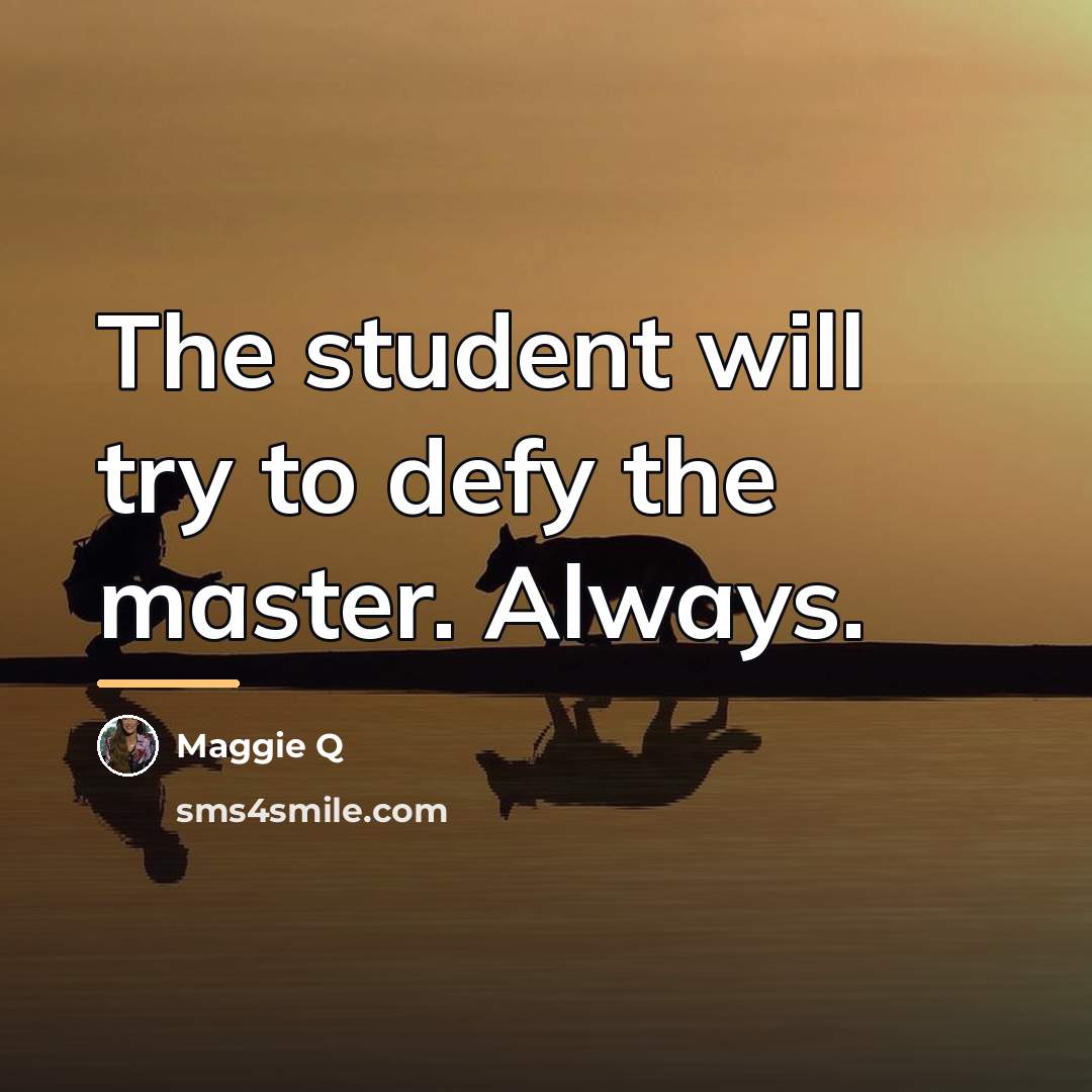 “The student will try to defy the master. Always.…” quote by Maggie Q