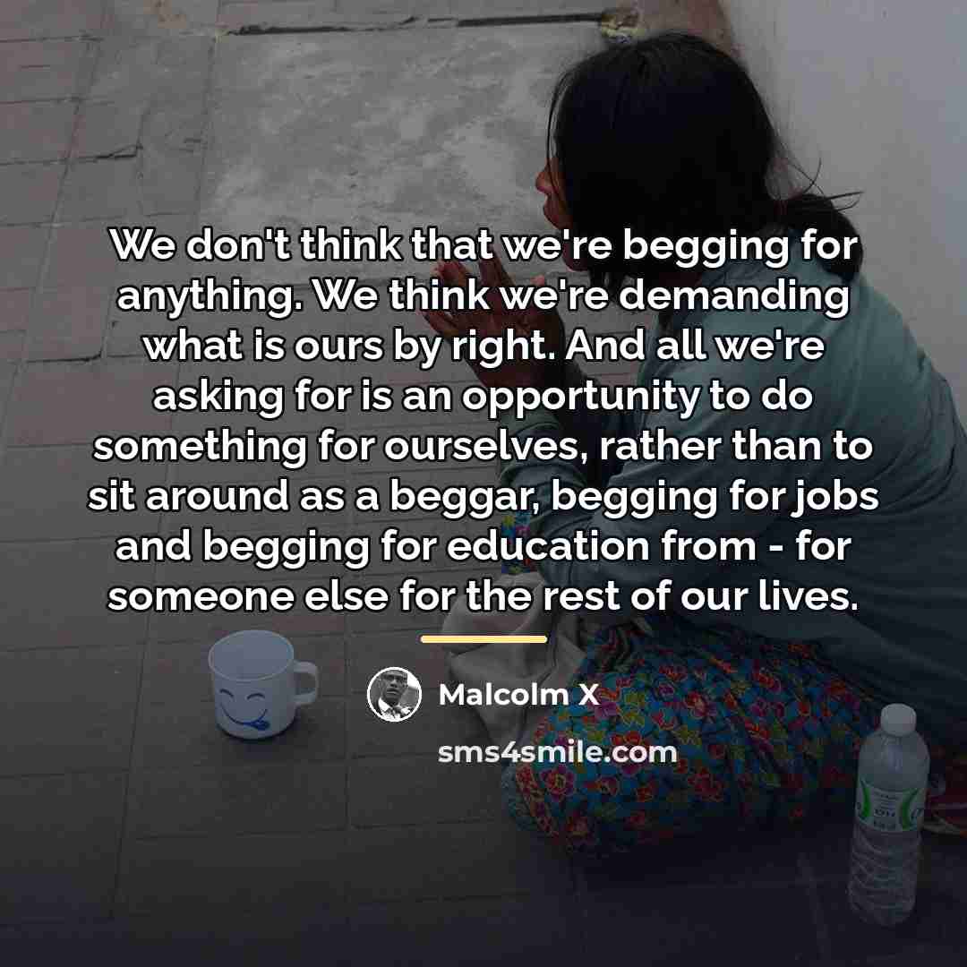 “We don't think that we're begging for anything. We think…” quote by Malcolm X