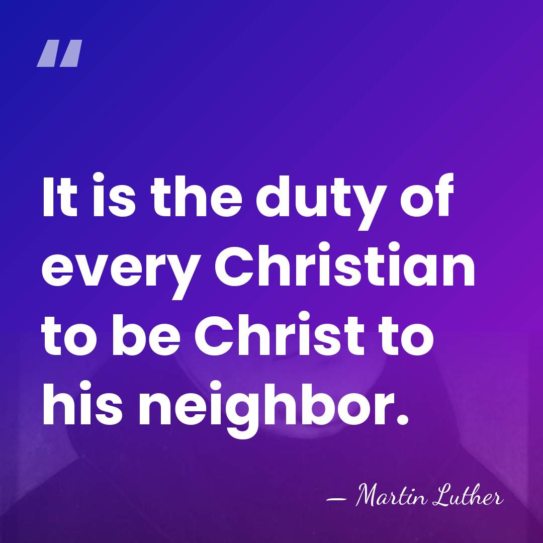 It is the duty of every Christian to be Christ to his&hellip; - Martin Luther