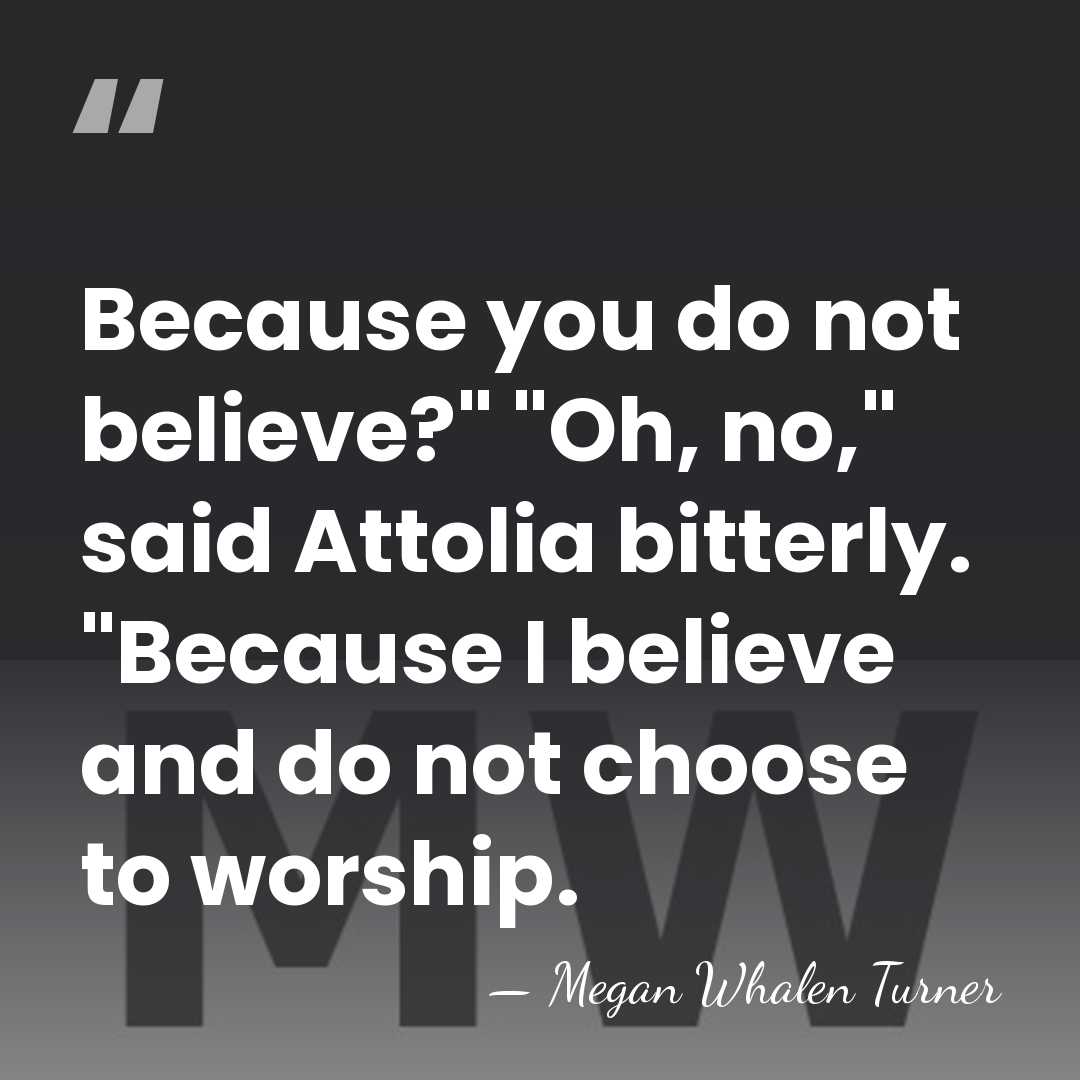 Because you do not believe?" "Oh, no," said Attolia bitterly. "Because I&hellip; - Megan Whalen Turner
