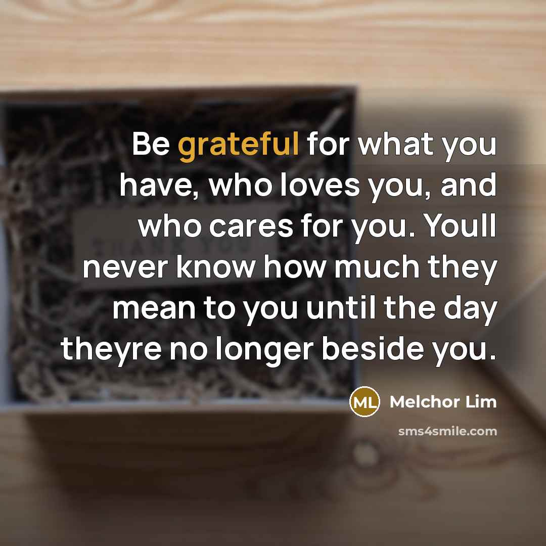 “Be grateful for what you have, who loves you, and…” quote by Melchor Lim