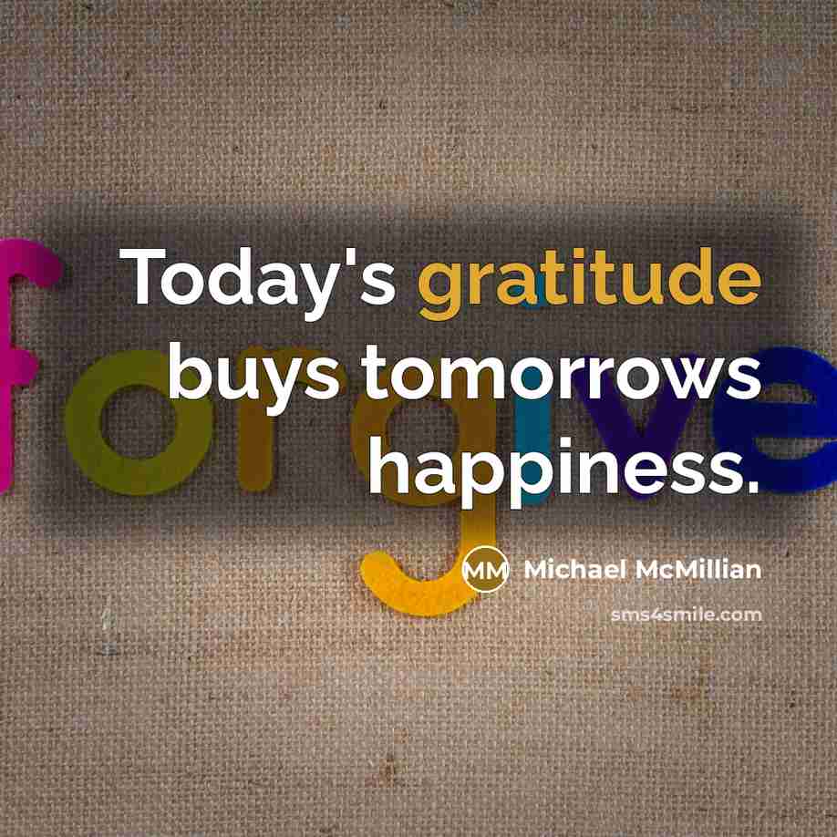 “Today's gratitude buys tomorrows happiness.…” quote by Michael McMillian
