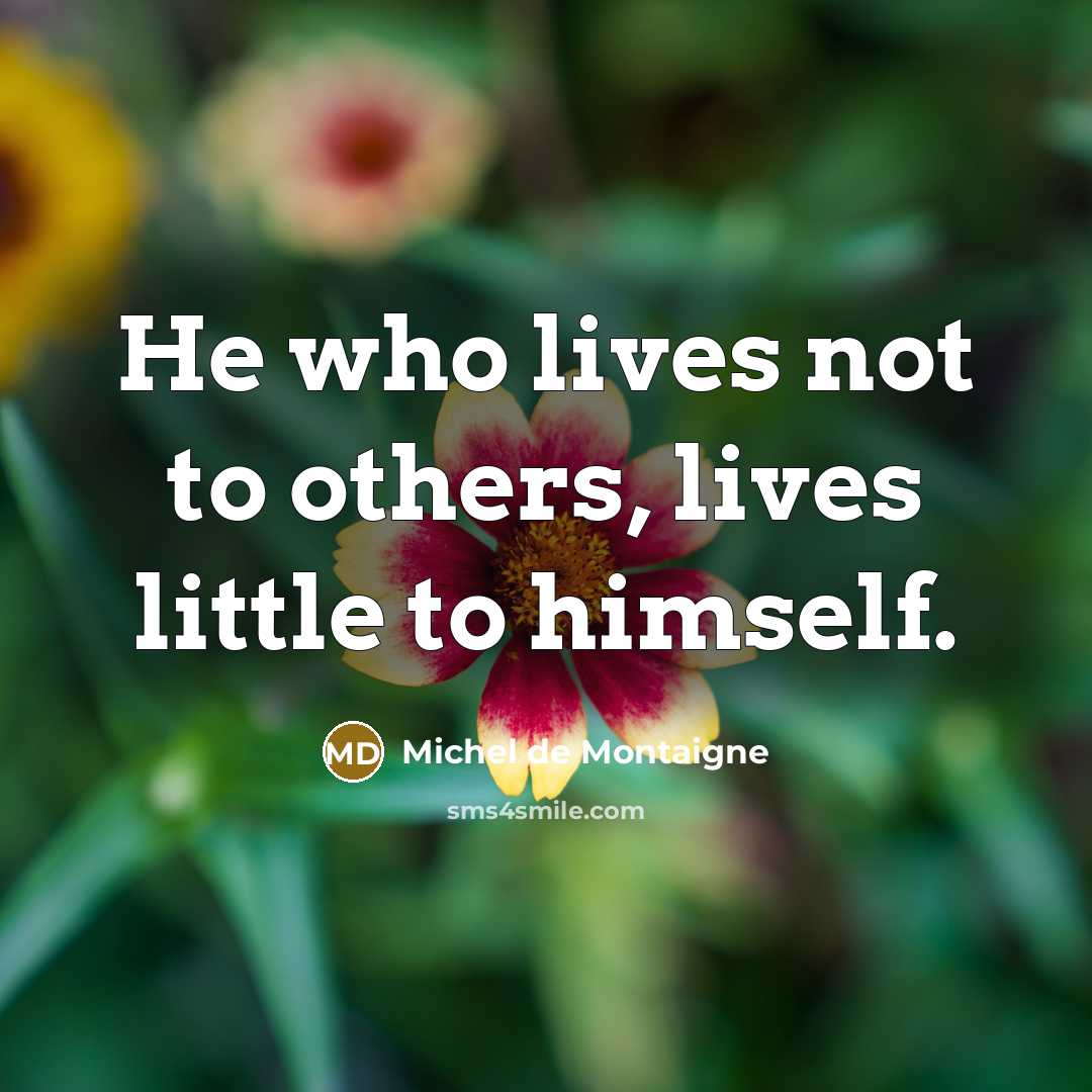 “He who lives not to others, lives little to himself.…” quote by Michel de Montaigne