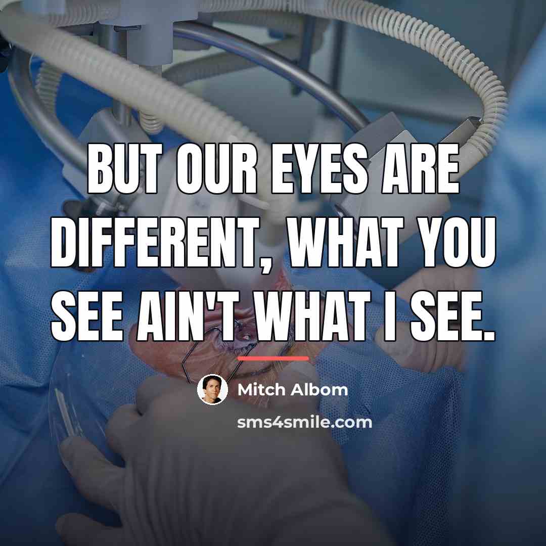 “But our eyes are different, what you see ain't what…” quote by Mitch Albom