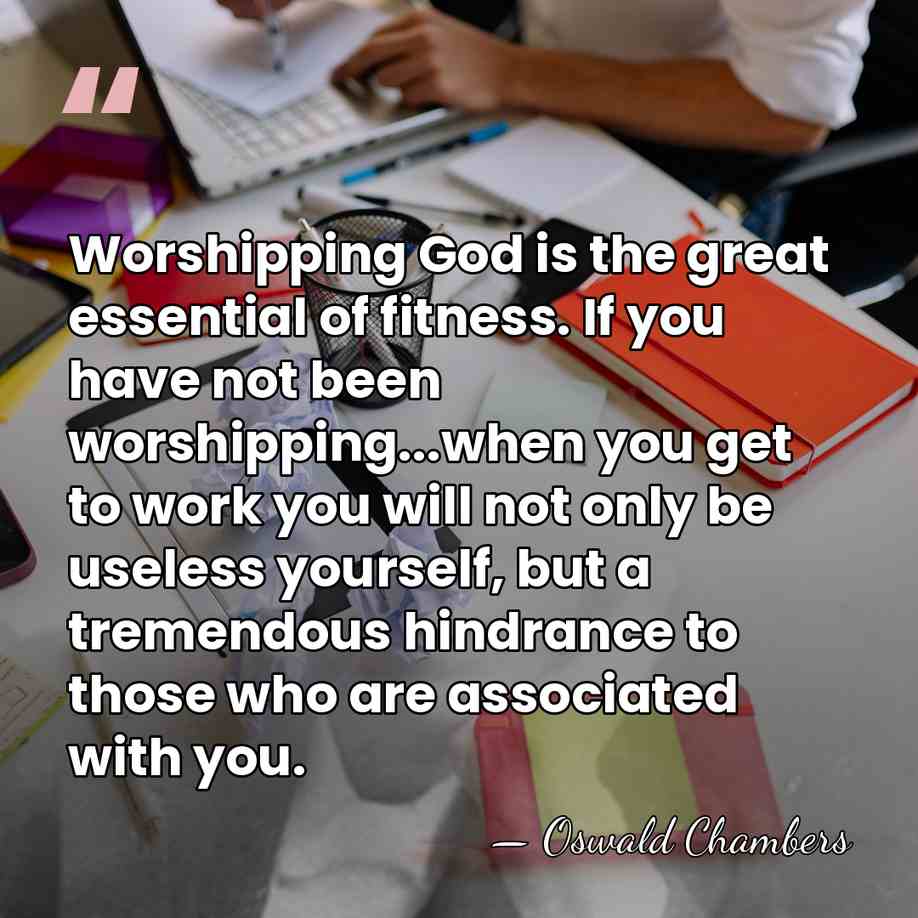 Worshipping God is the great essential of fitness. If you have not&hellip; - Oswald Chambers