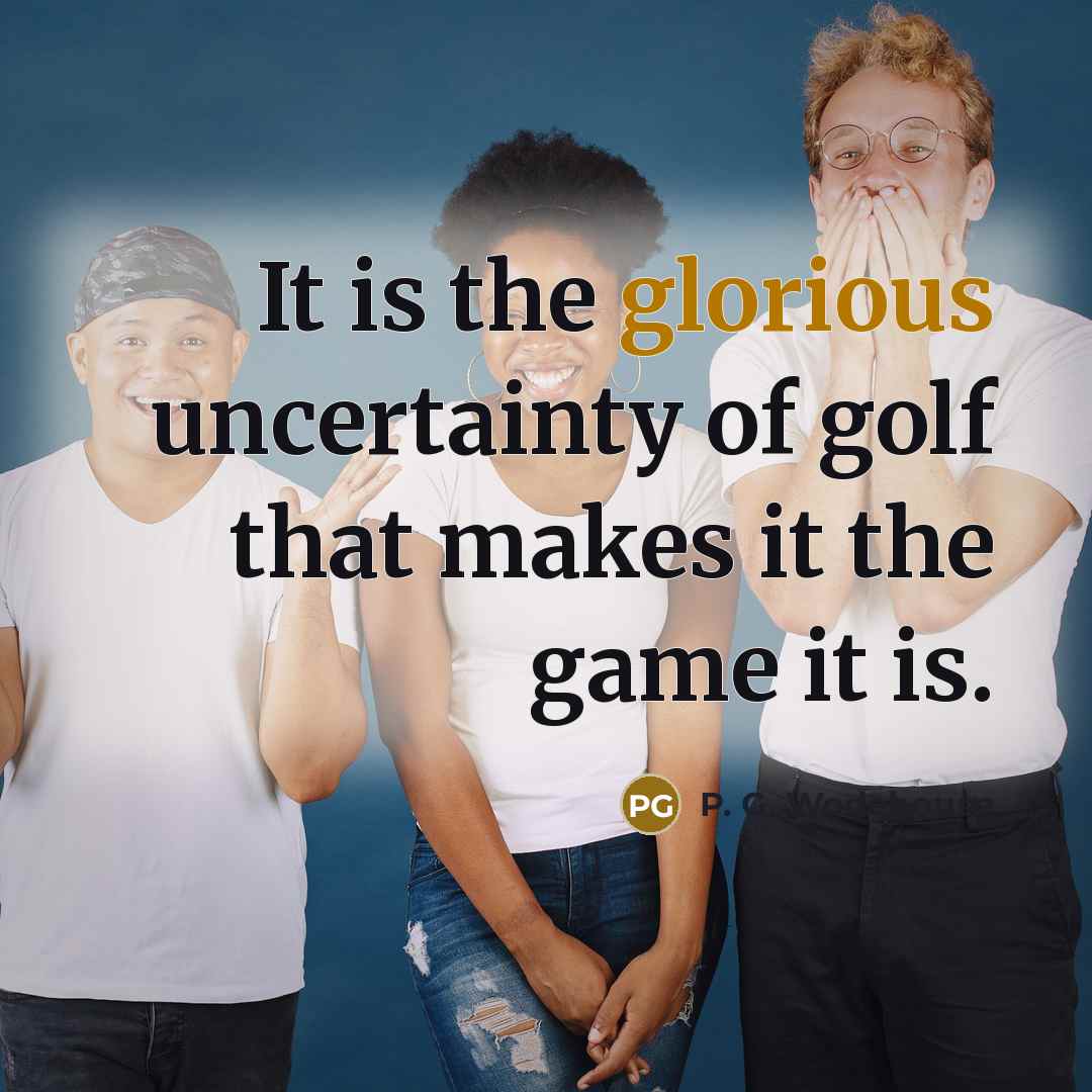 “It is the glorious uncertainty of golf that makes it…” quote by P. G. Wodehouse