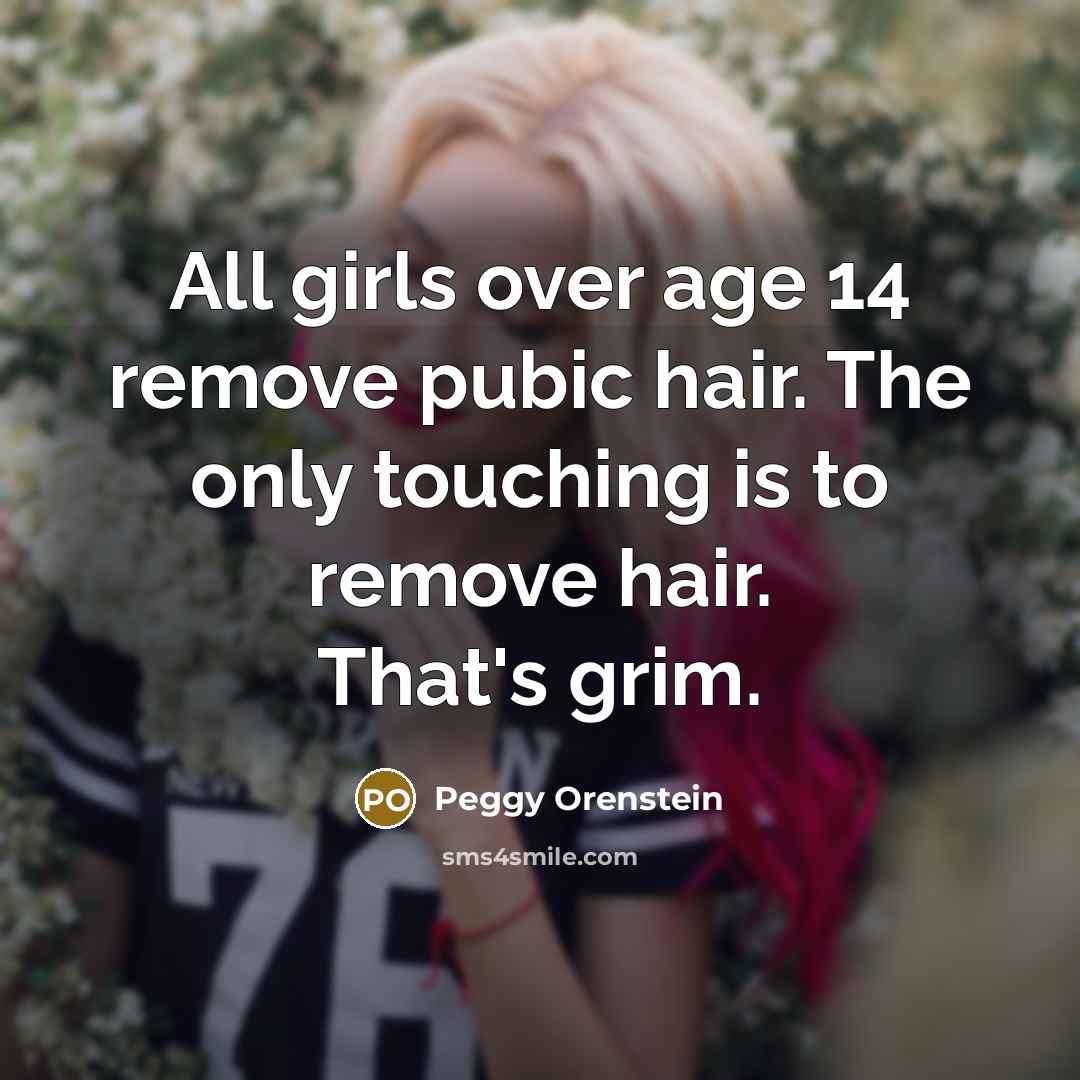 “All girls over age 14 remove pubic hair. The only…” quote by Peggy Orenstein