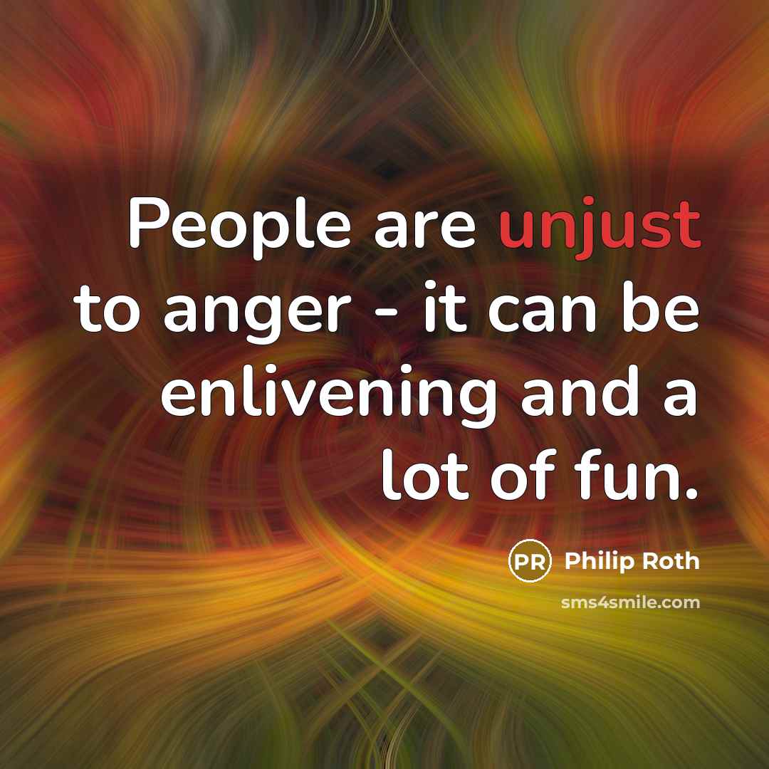 “People are unjust to anger - it can be enlivening…” quote by Philip Roth