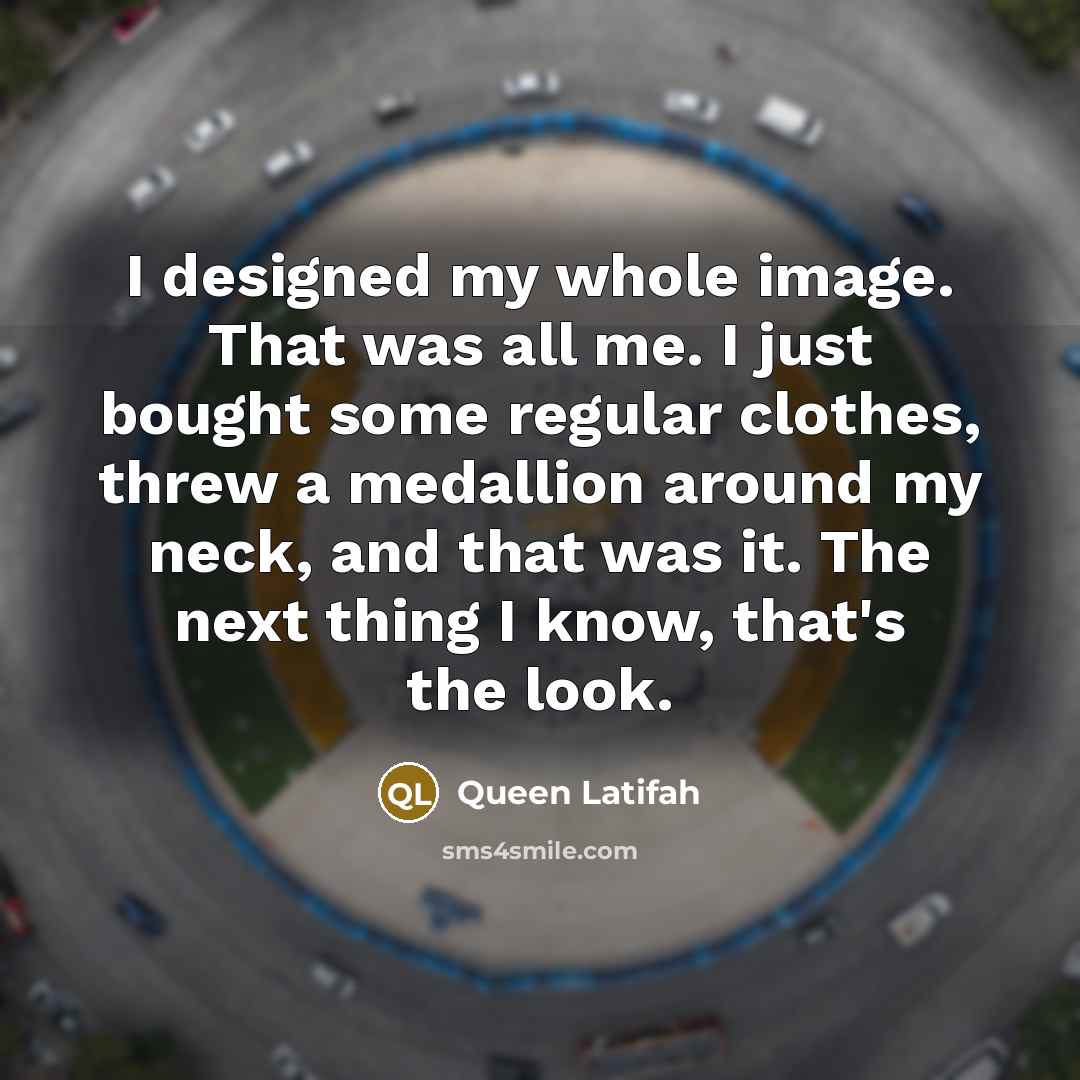 “I designed my whole image. That was all me. I…” quote by Queen Latifah