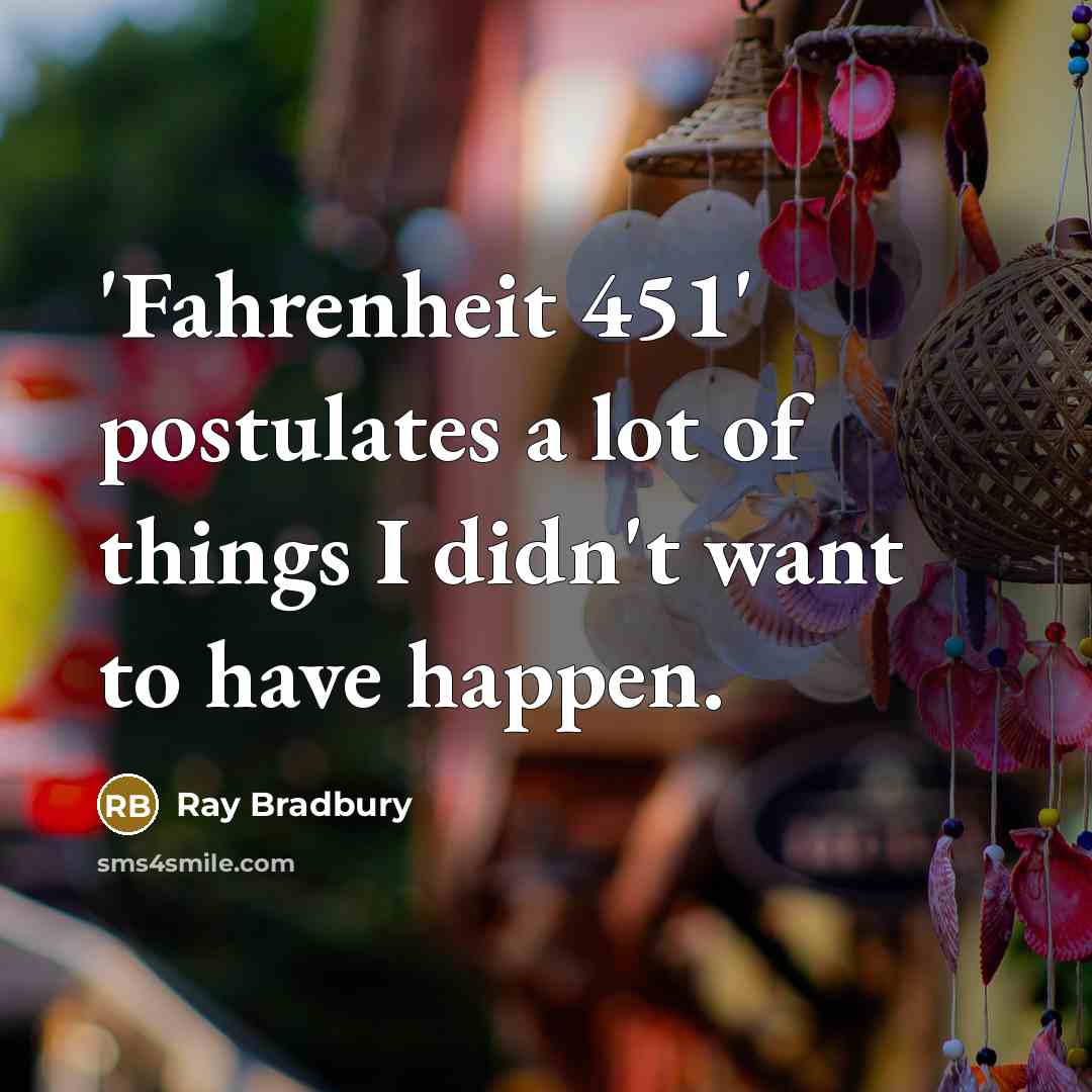“'Fahrenheit 451' postulates a lot of things I didn't want…” quote by Ray Bradbury
