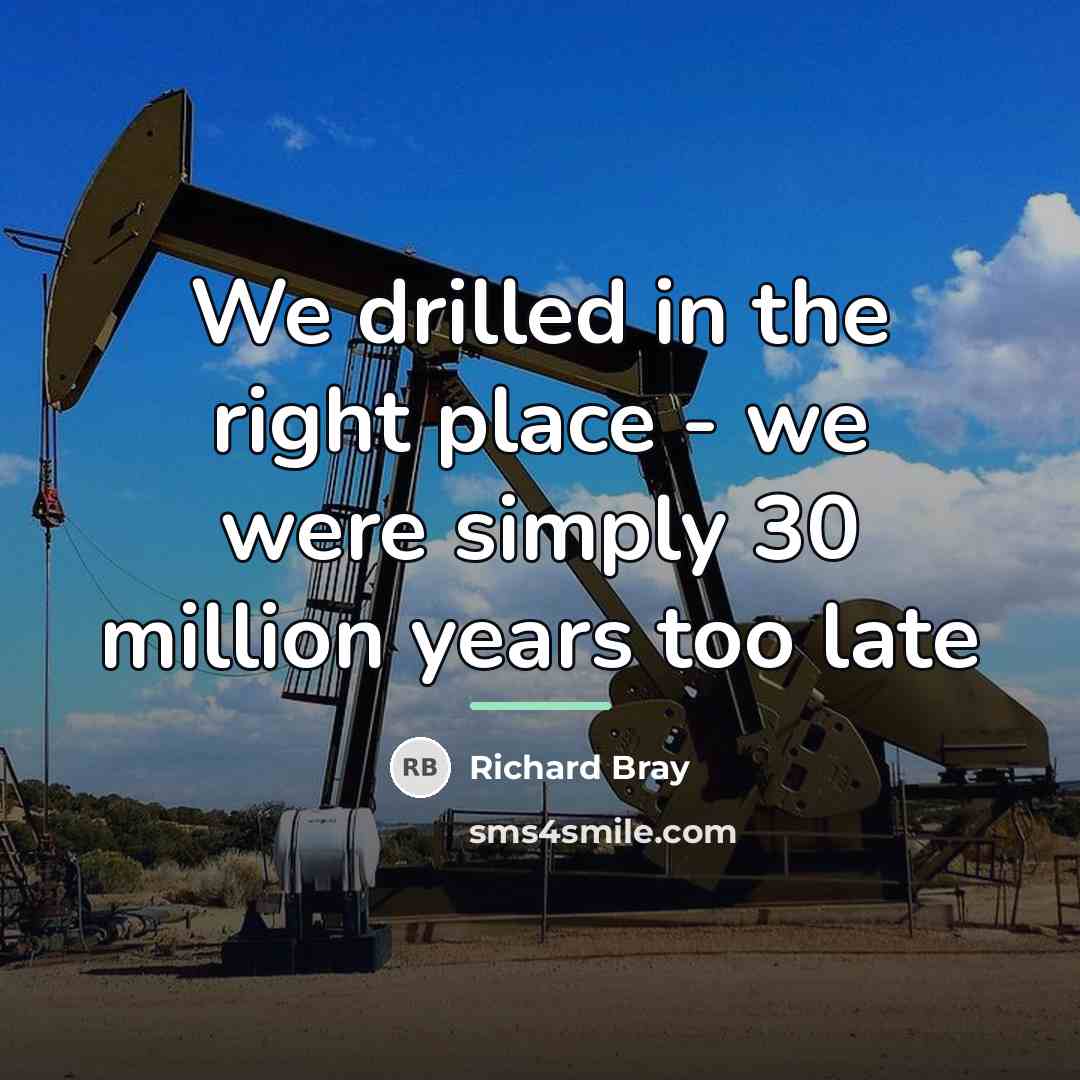 “We drilled in the right place - we were simply…” quote by Richard Bray