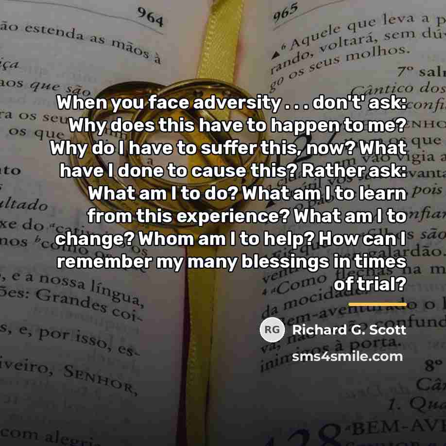 “When you face adversity . . . don't' ask: Why…” quote by Richard G. Scott