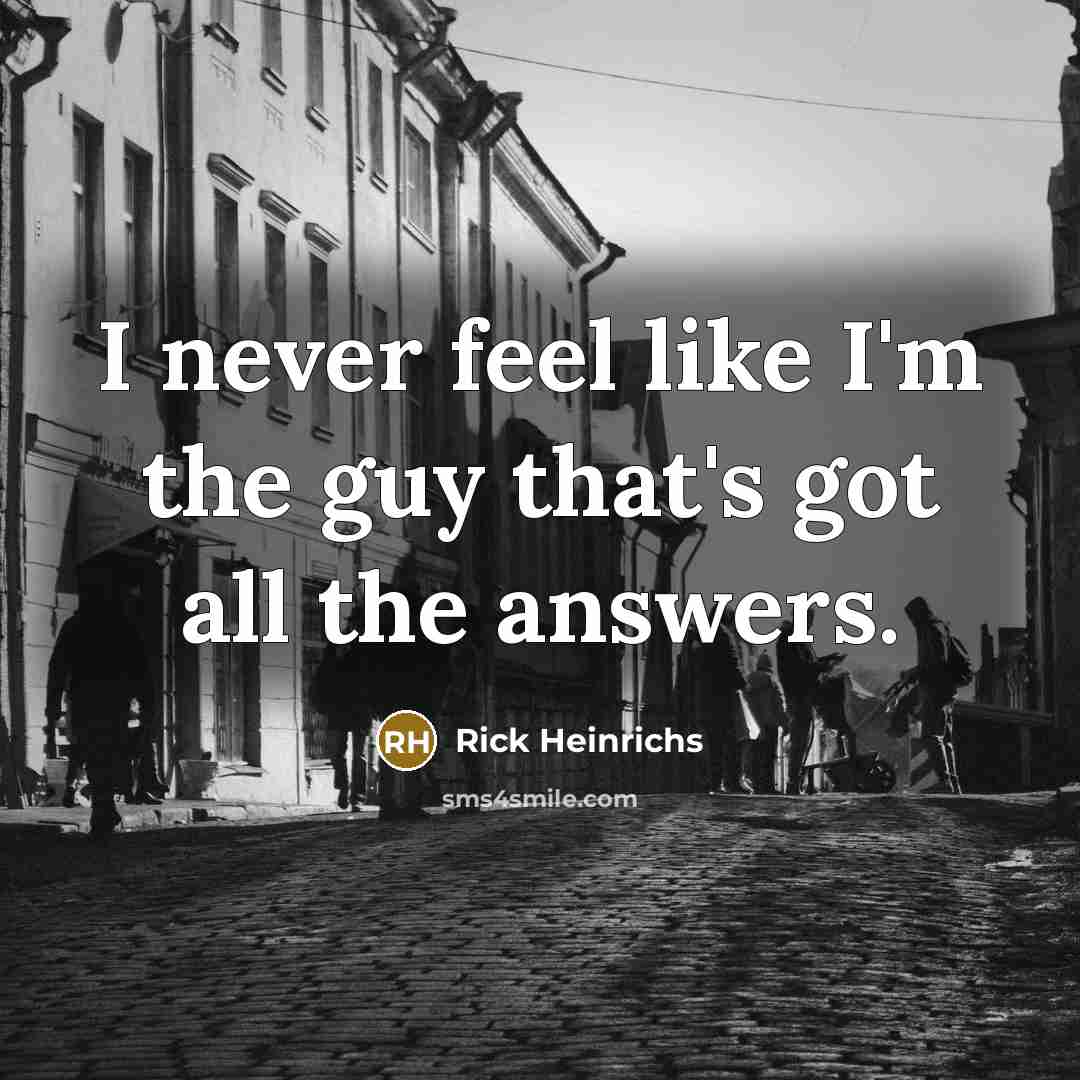 “I never feel like I'm the guy that's got all…” quote by Rick Heinrichs