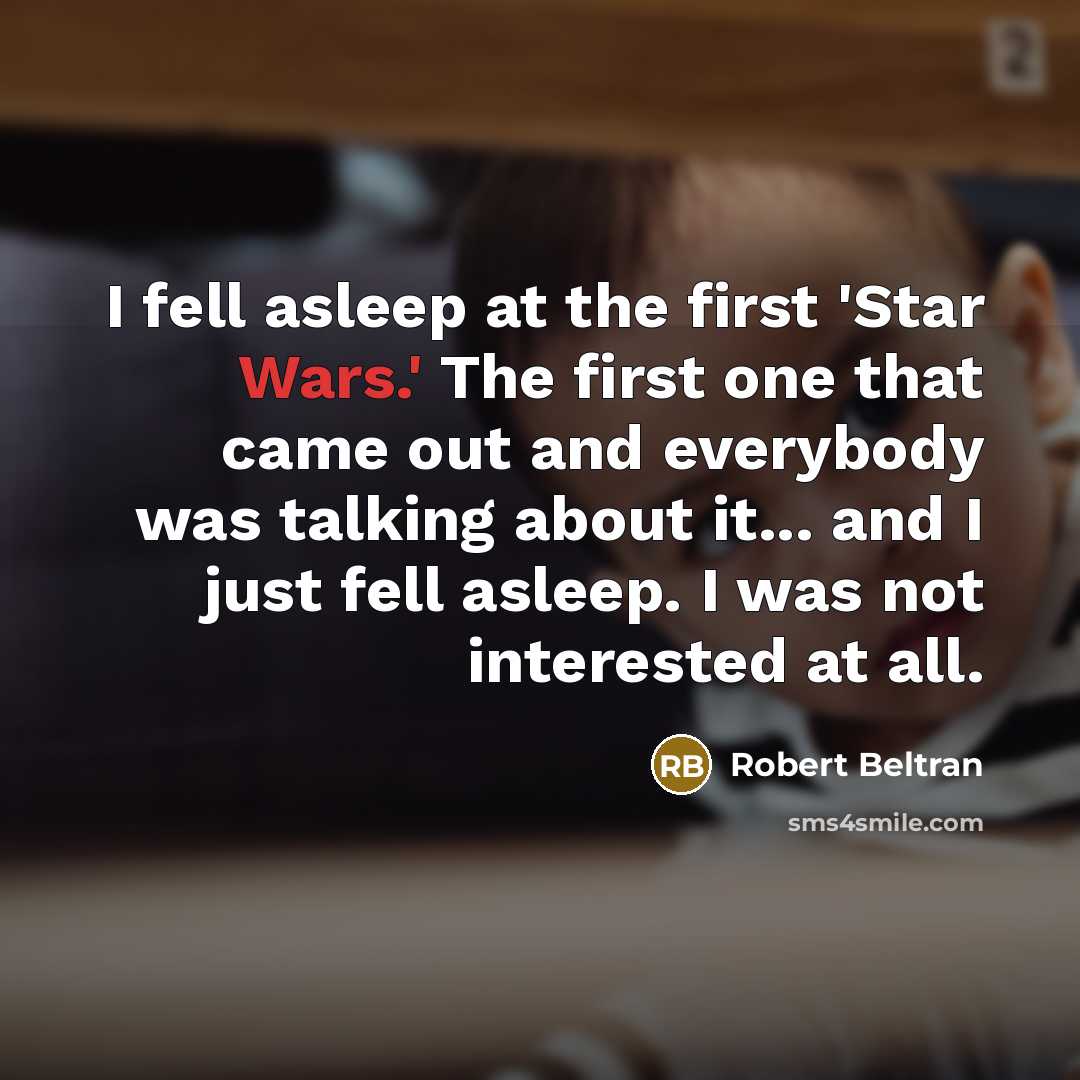 “I fell asleep at the first 'Star Wars.' The first one that came out and everybody was talking about it... and I just fell asleep. I was not interested at all.” quote by Robert Beltran