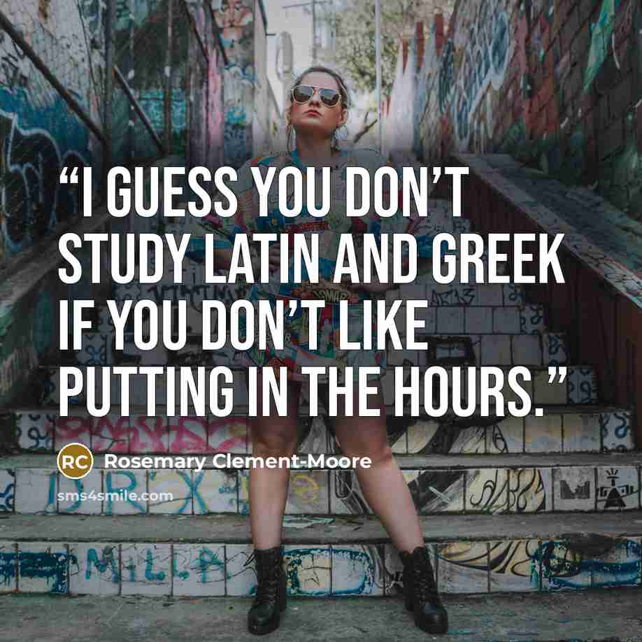 “I guess you don’t study Latin and Greek if you don’t like putting in the hours.” quote by Rosemary Clement-Moore