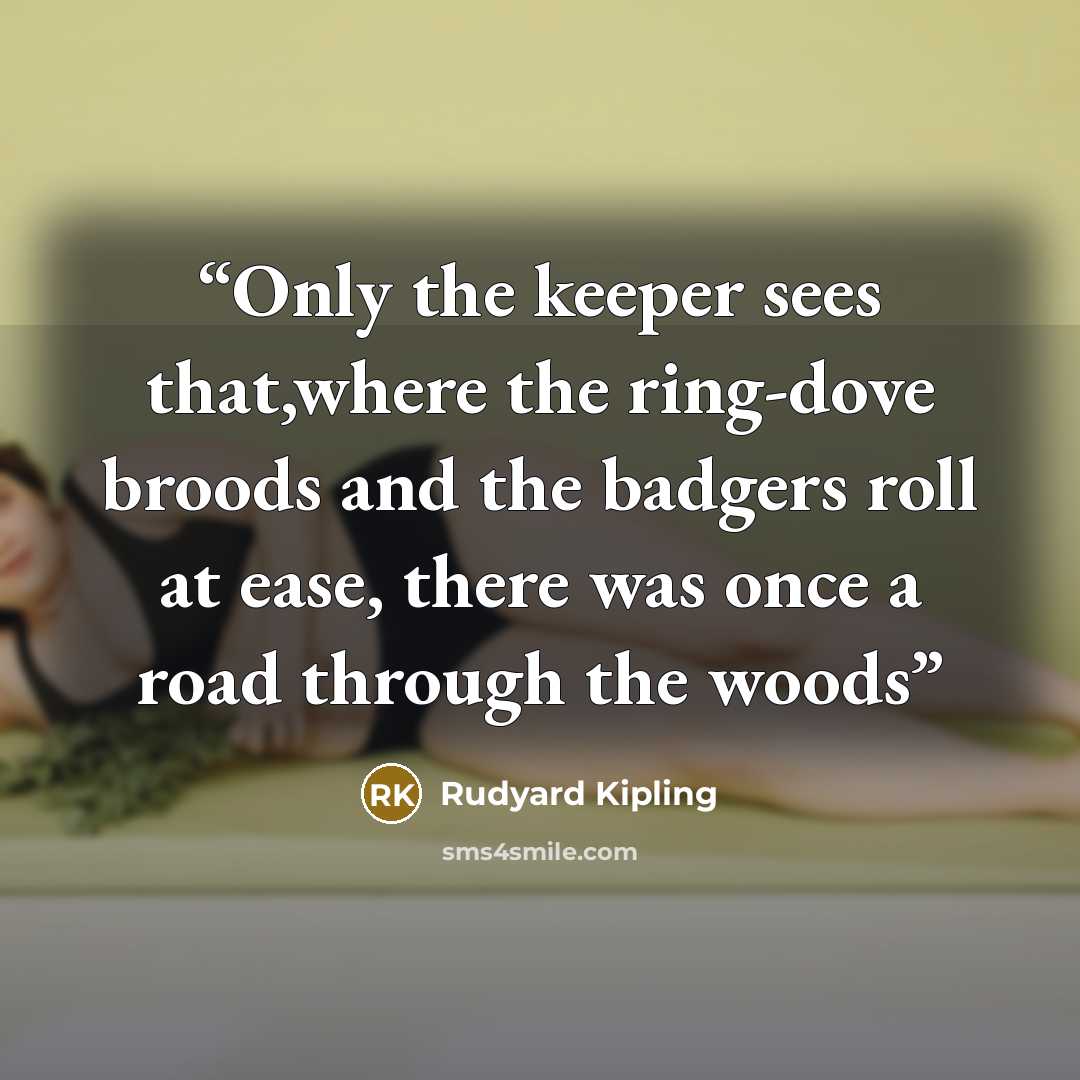 “Only the keeper sees that,where the ring-dove broods and the badgers roll at ease, there was once a road through the woods” quote by Rudyard Kipling
