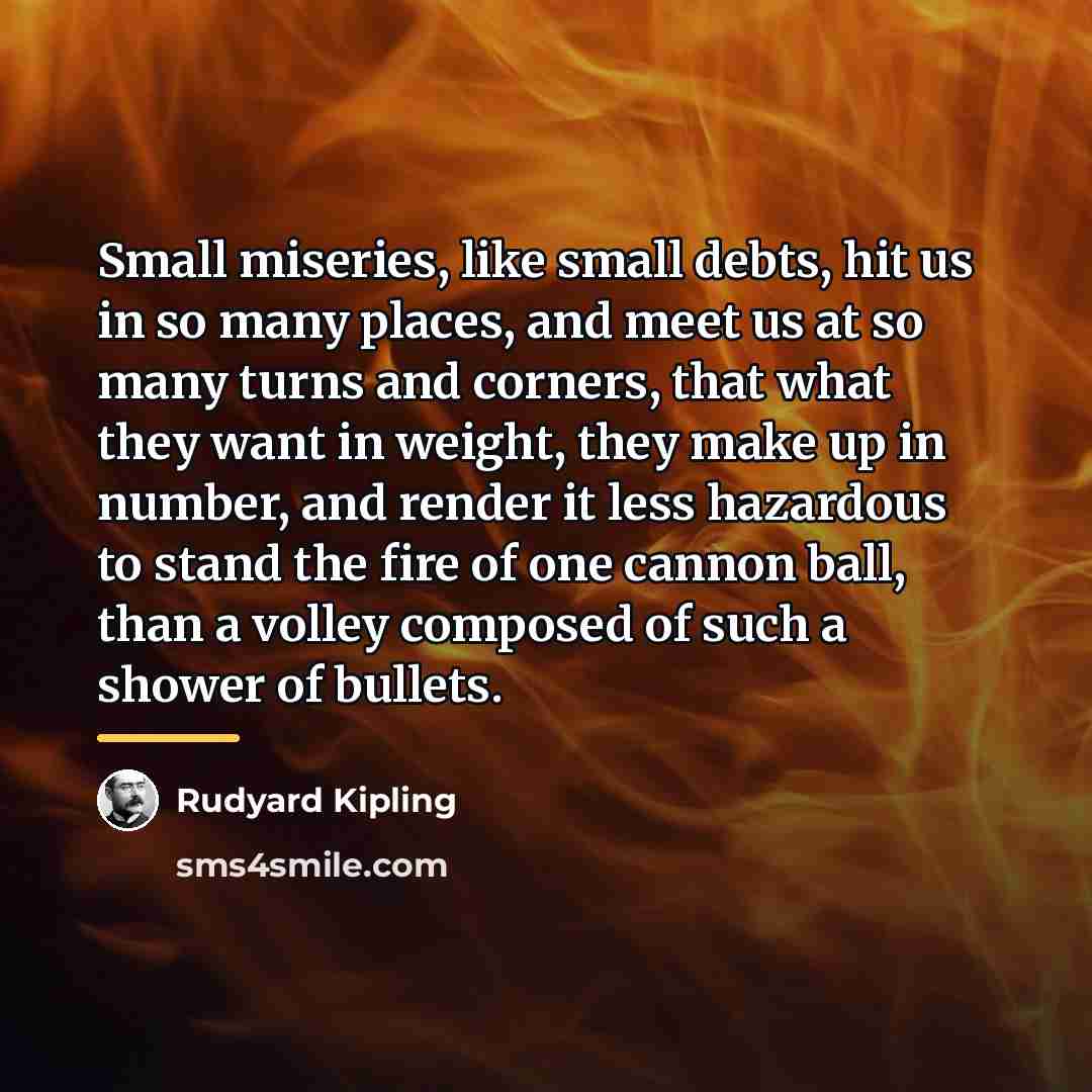 “Small miseries, like small debts, hit us in so many…” quote by Rudyard Kipling
