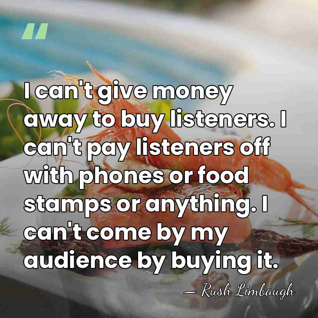 I can't give money away to buy listeners. I can't pay listeners&hellip; - Rush Limbaugh
