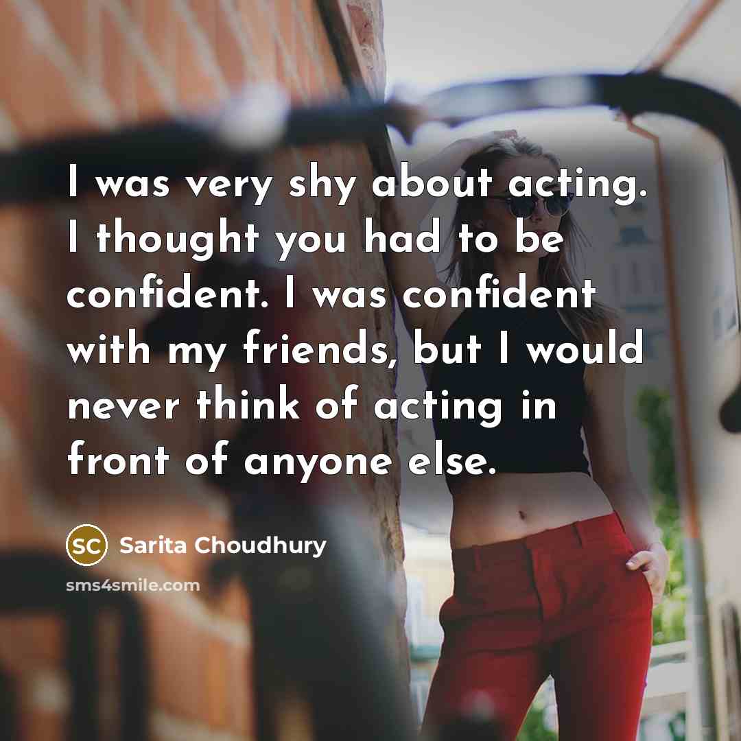 “I was very shy about acting. I thought you had…” quote by Sarita Choudhury