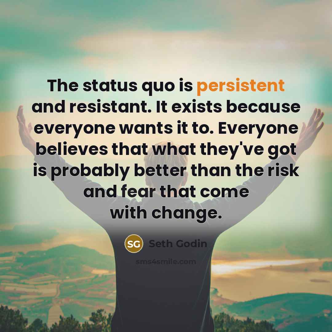 “The status quo is persistent and resistant. It exists because…” quote by Seth Godin