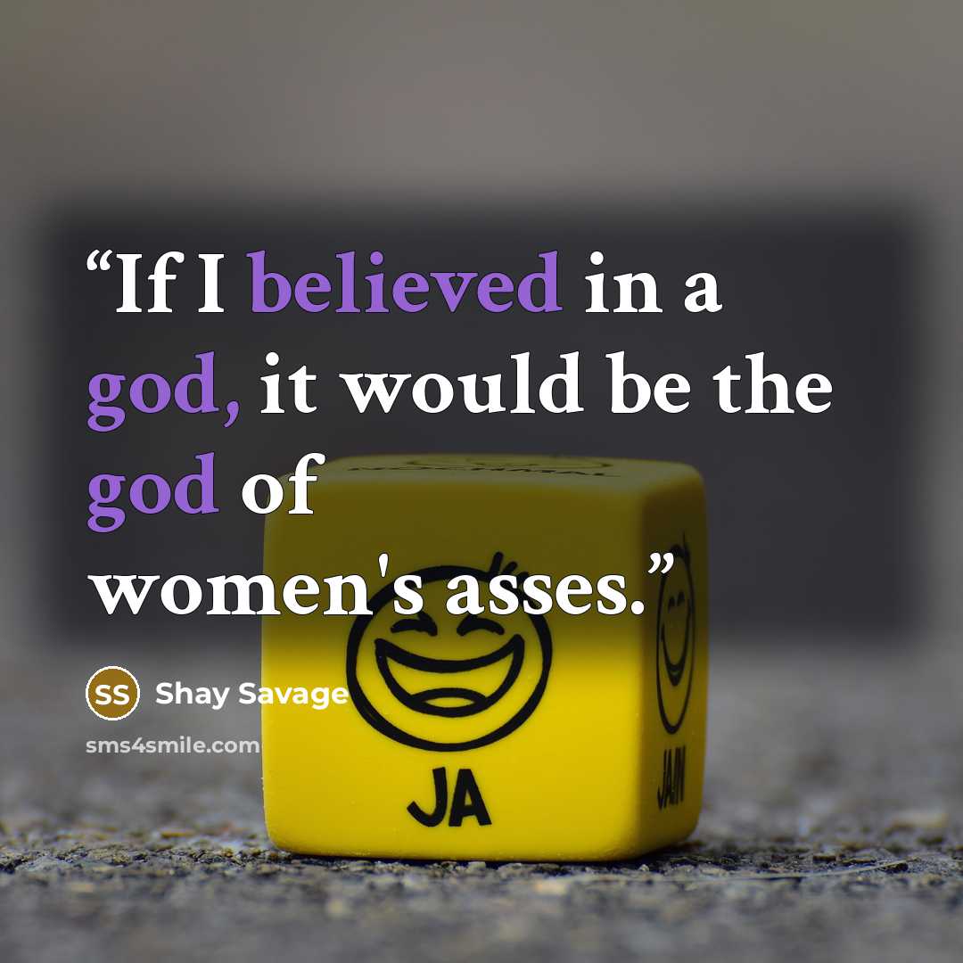 “If I believed in a god, it would be the god of women's asses.” quote by Shay Savage