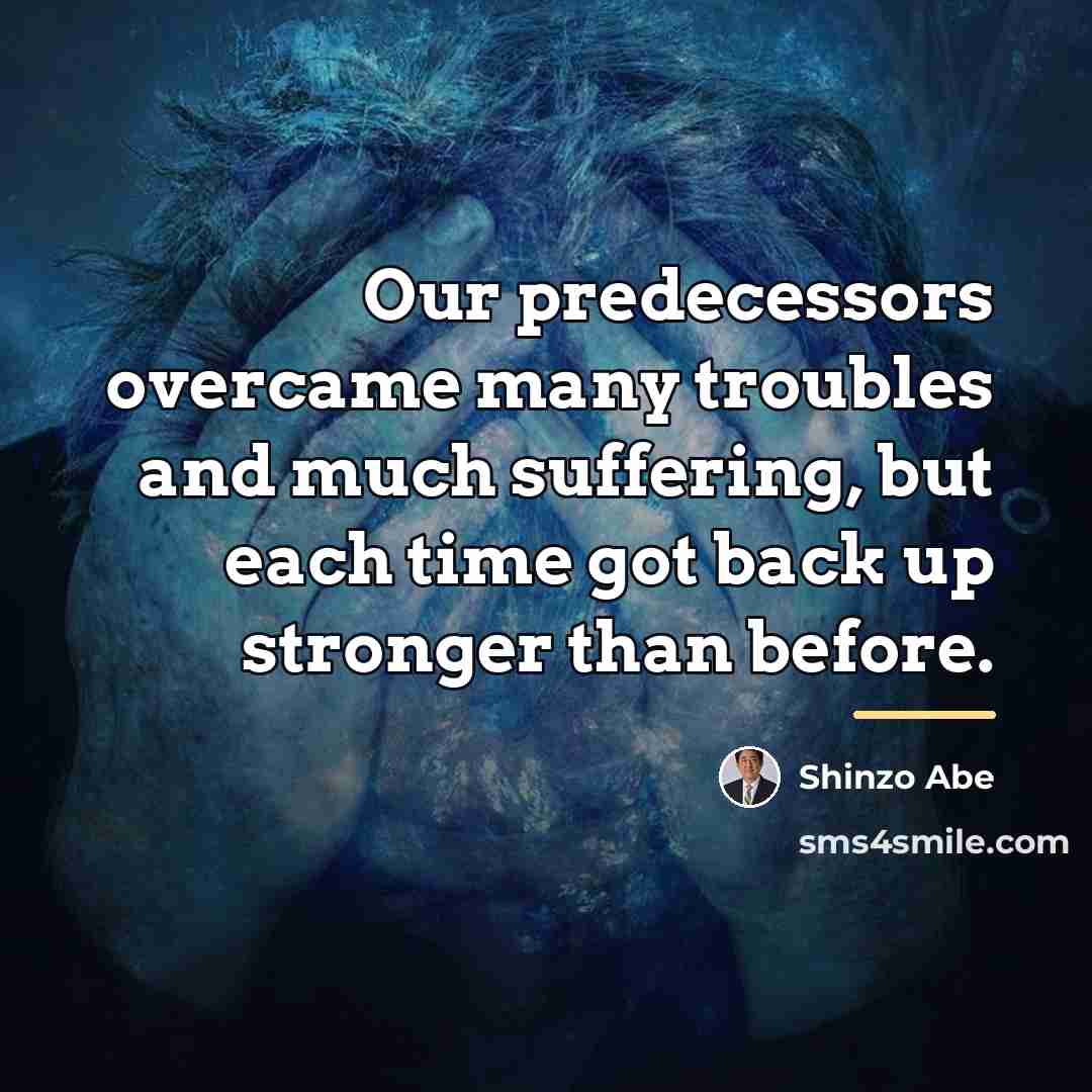 “Our predecessors overcame many troubles and much suffering, but each…” quote by Shinzo Abe