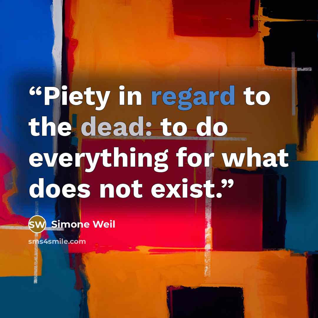 “Piety in regard to the dead: to do everything for what does not exist.” quote by Simone Weil