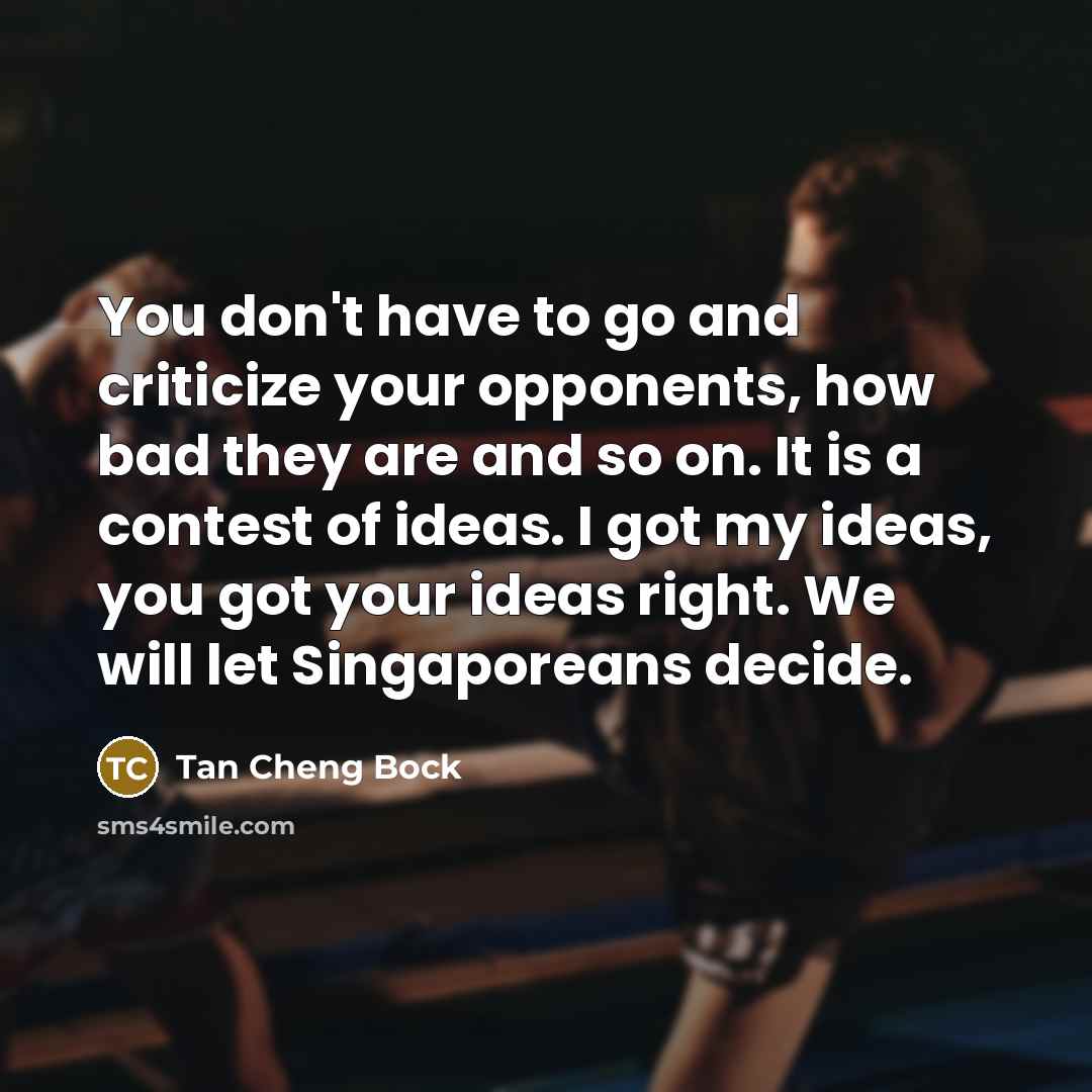 “You don't have to go and criticize your opponents, how…” quote by Tan Cheng Bock