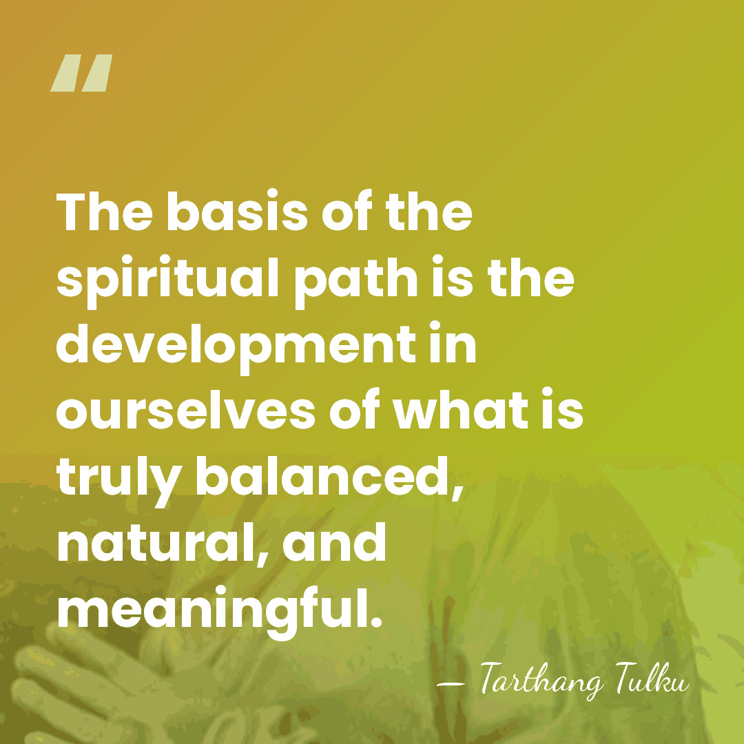 The basis of the spiritual path is the development in ourselves of&hellip; - Tarthang Tulku