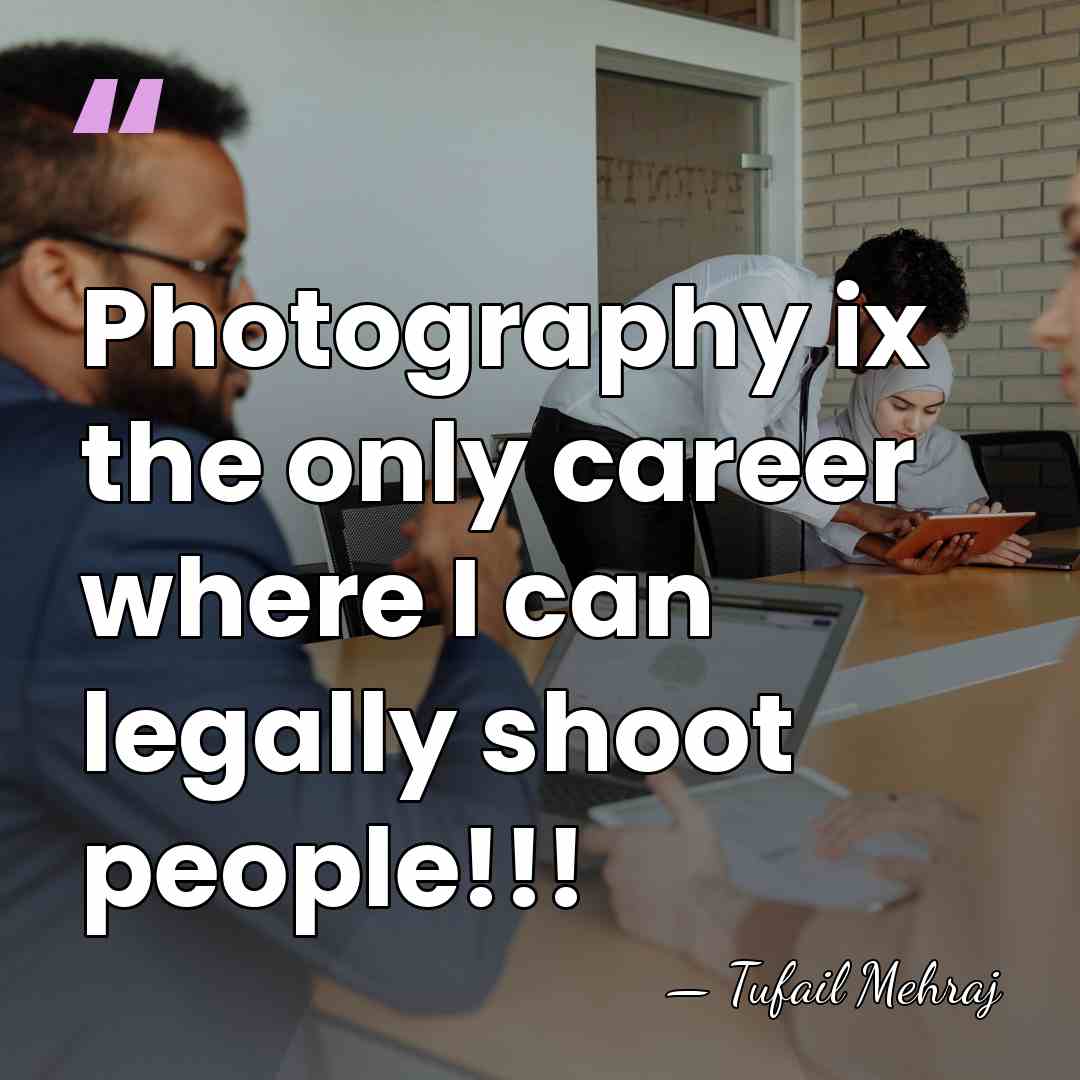 Photography ix the only career where I can legally shoot people!!! - Tufail Mehraj
