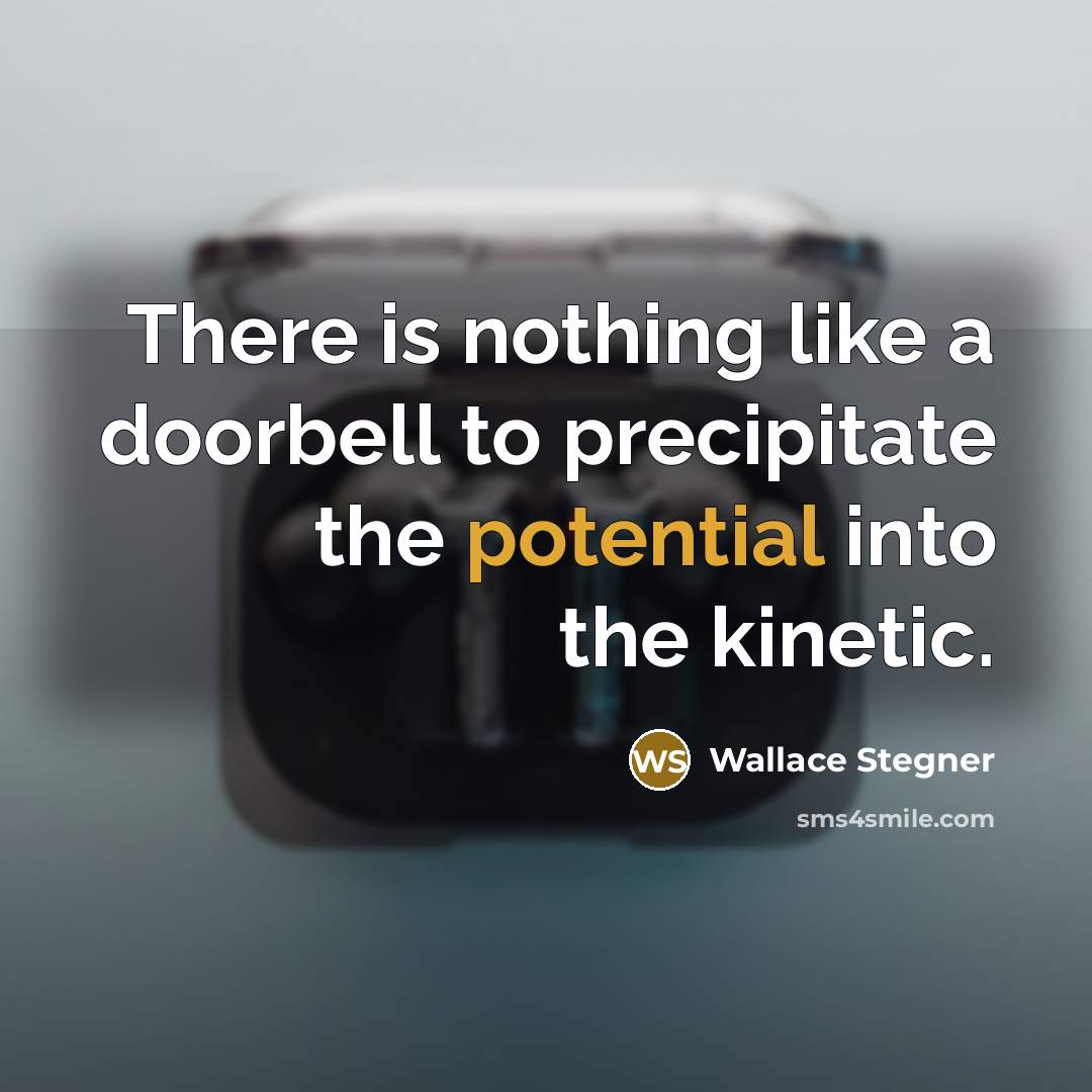 “There is nothing like a doorbell to precipitate the potential…” quote by Wallace Stegner