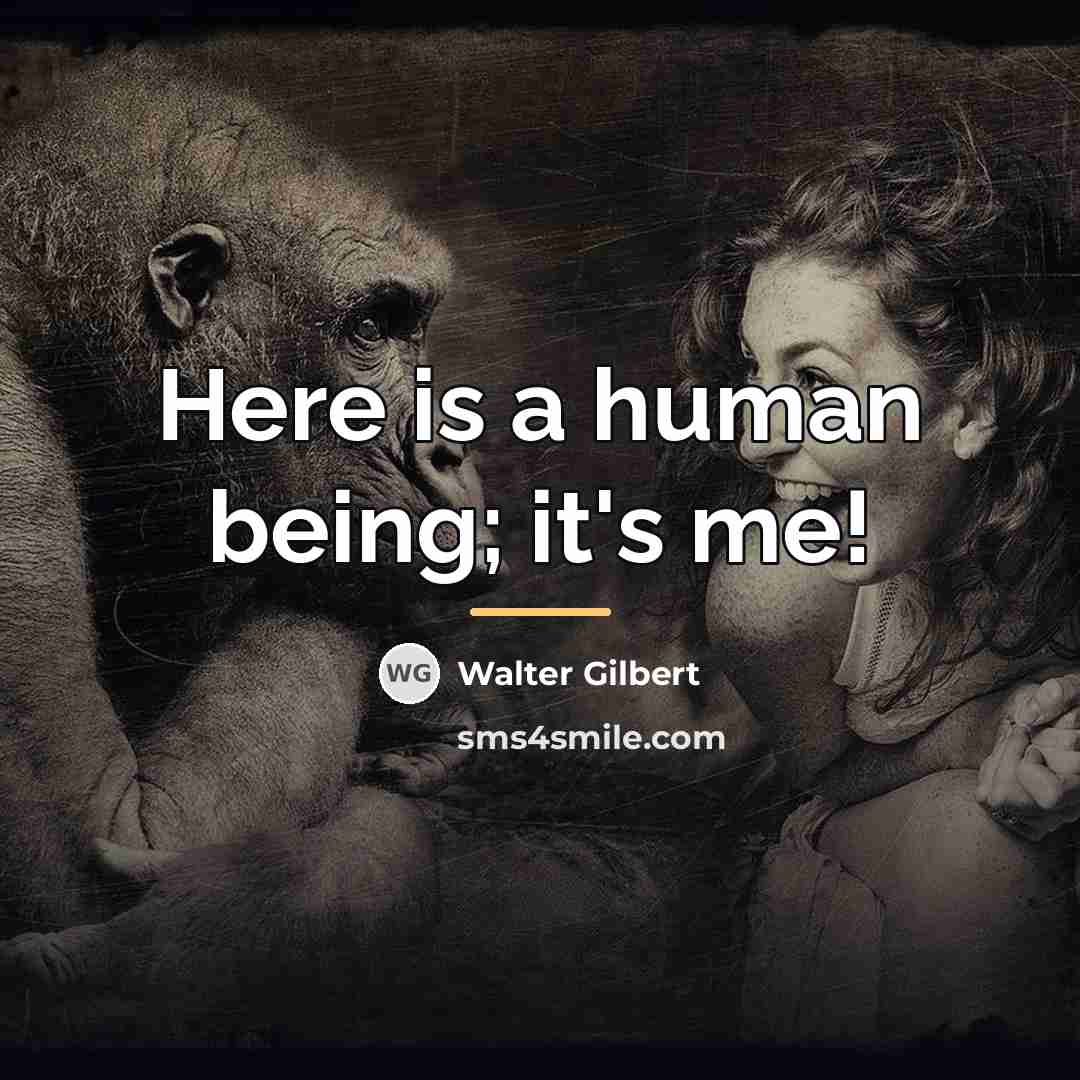 “Here is a human being; it's me!…” quote by Walter Gilbert