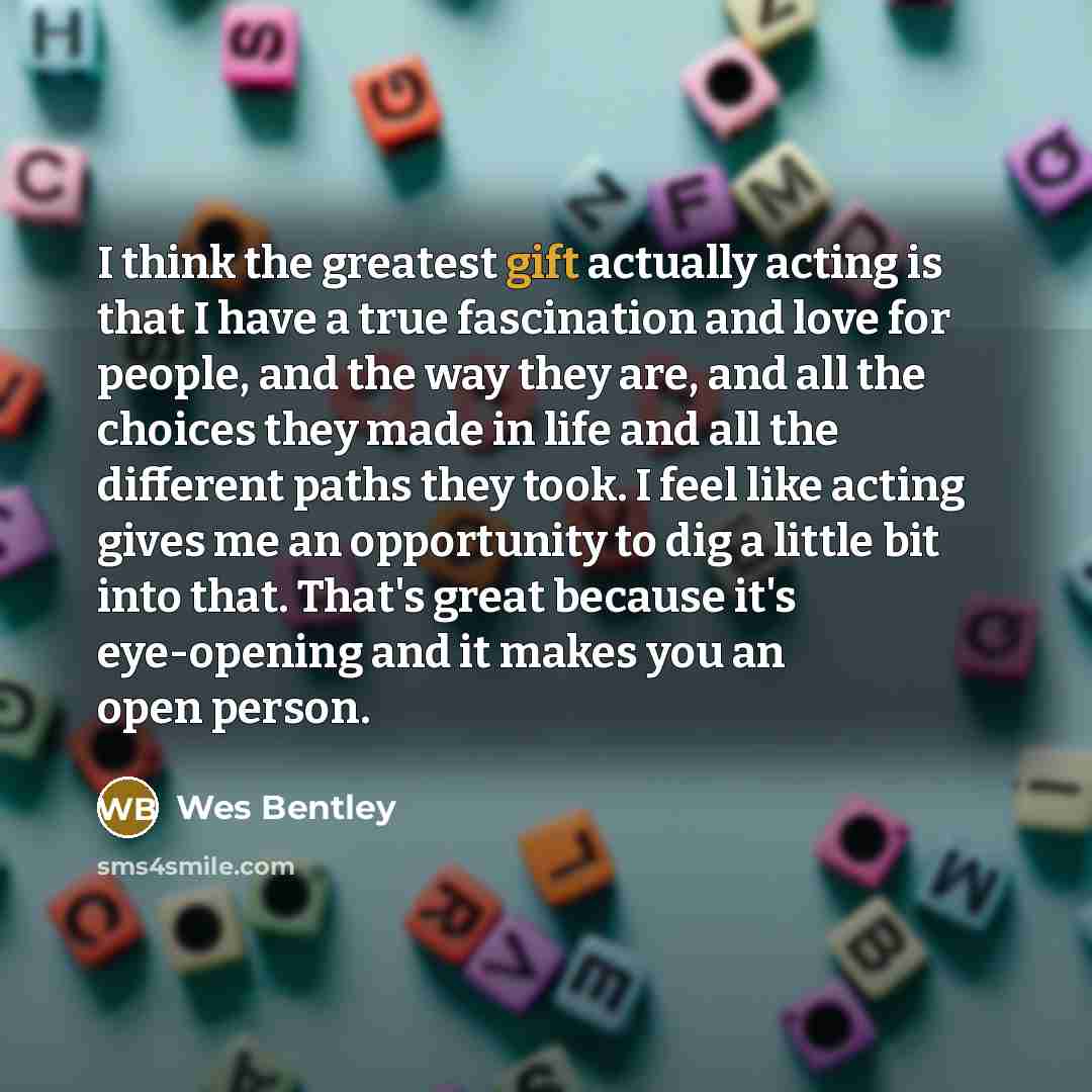 “I think the greatest gift actually acting is that I…” quote by Wes Bentley