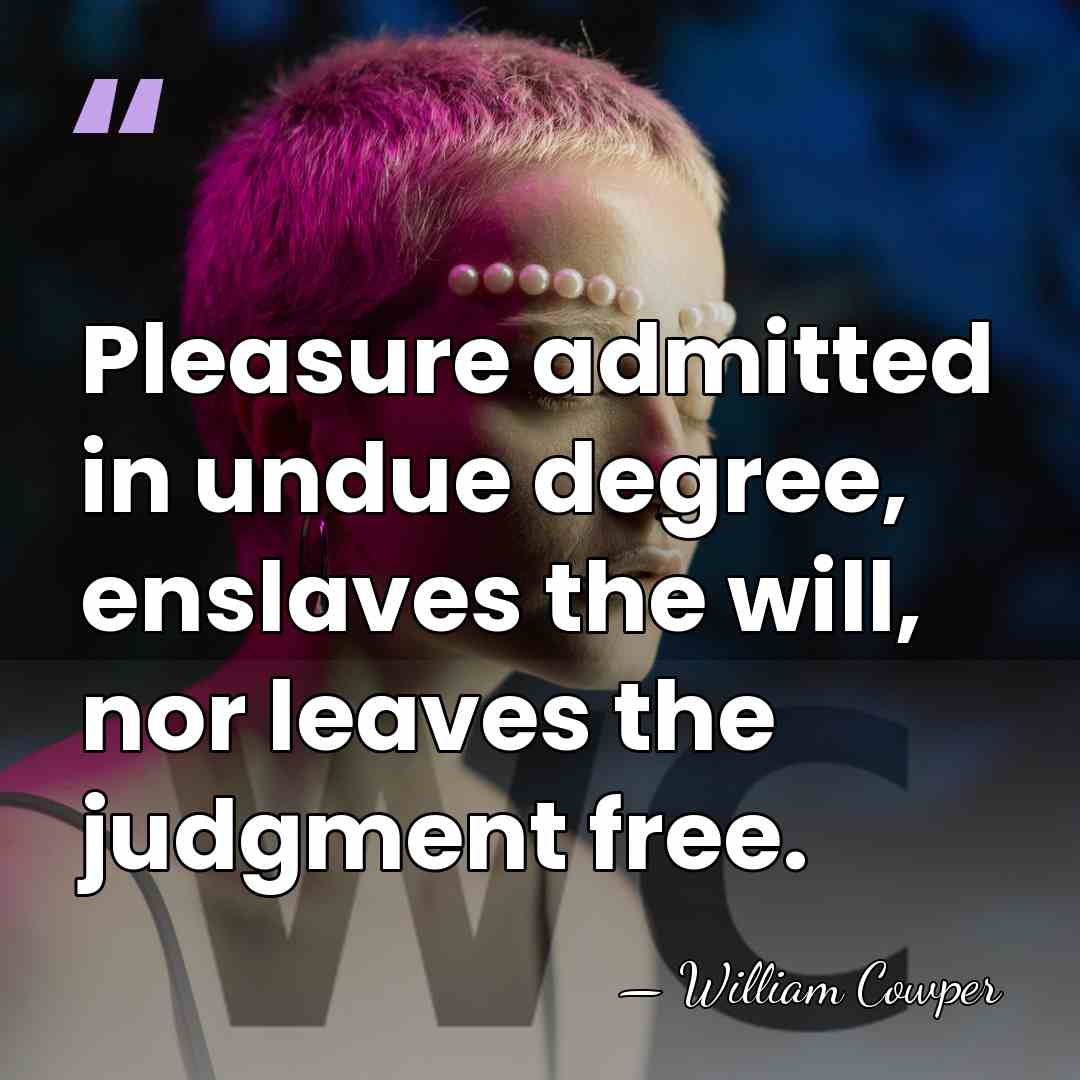 Pleasure admitted in undue degree, enslaves the will, nor leaves the judgment&hellip; - William Cowper