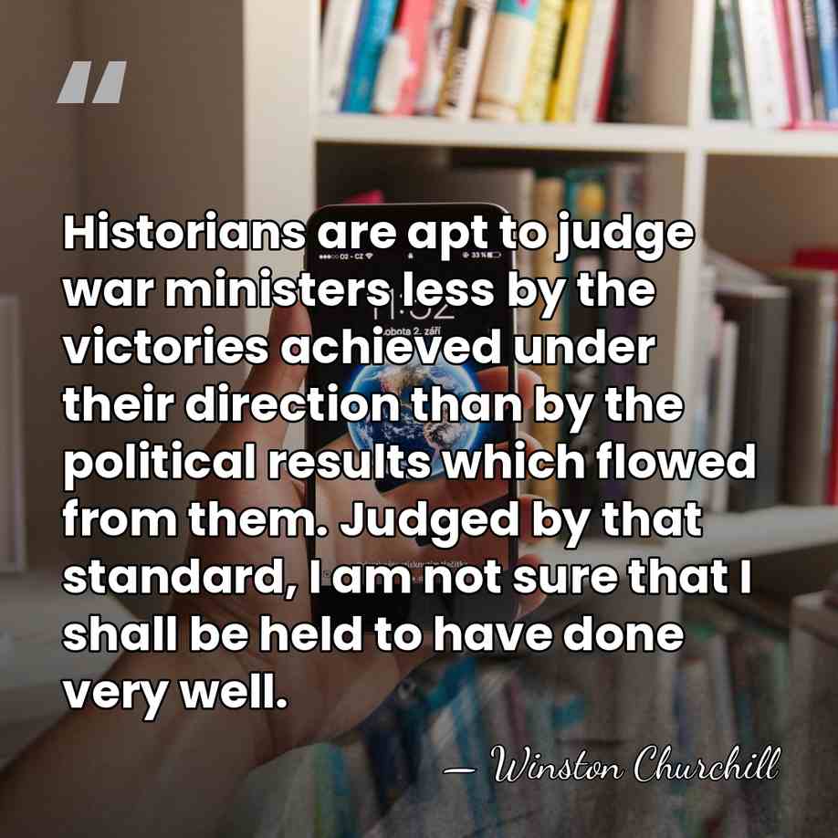 Historians are apt to judge war ministers less by the victories achieved&hellip; - Winston Churchill
