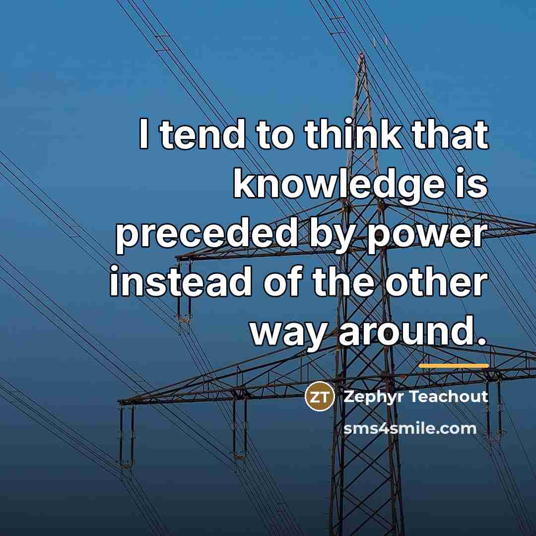 “I tend to think that knowledge is preceded by power…” quote by Zephyr Teachout