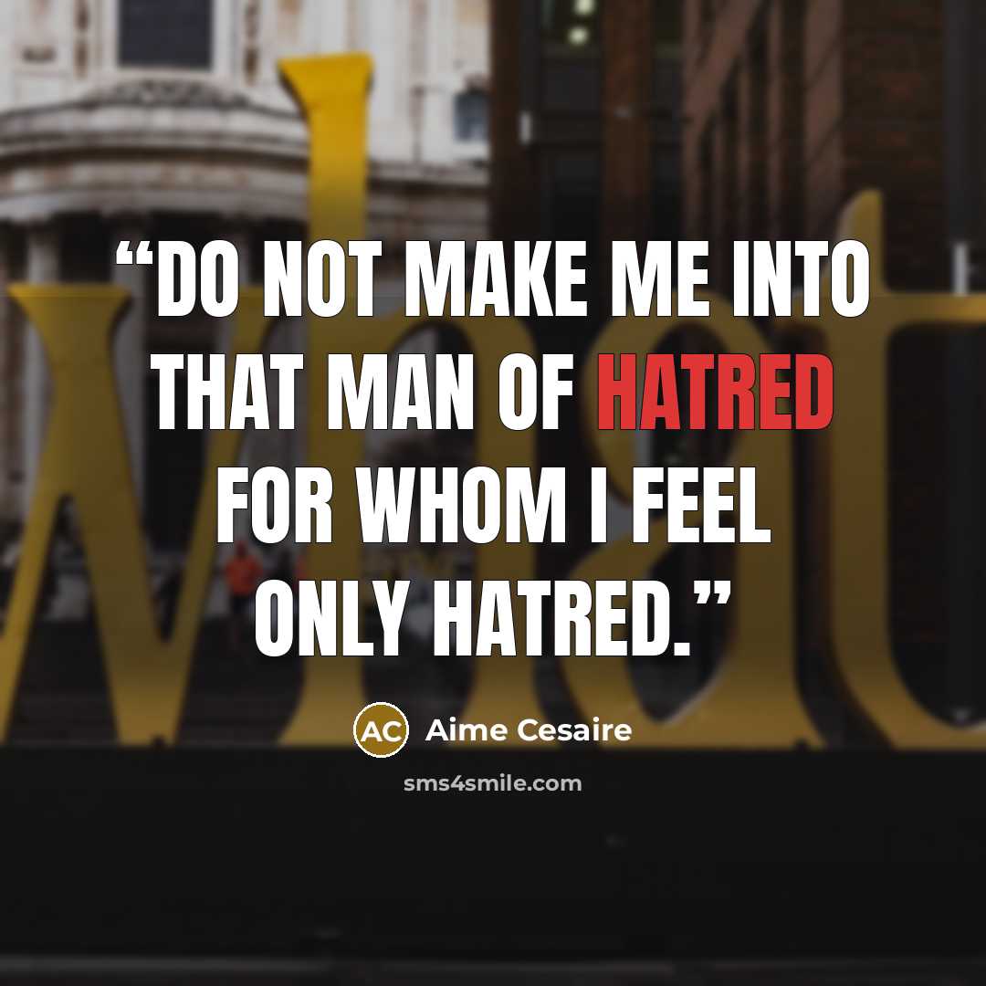 “Do not make me into that man of hatred for whom I feel only hatred.” quote by Aimé Césaire