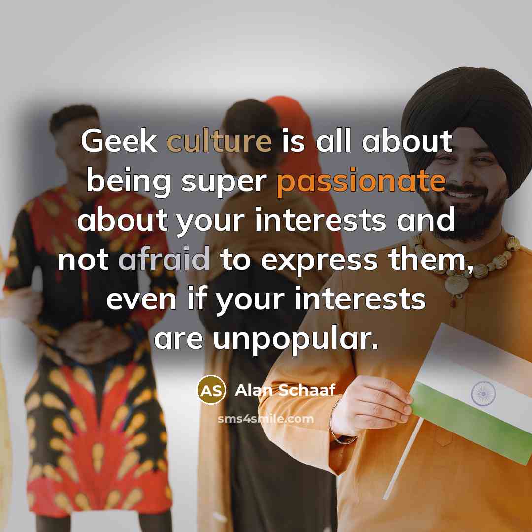 “Geek culture is all about being super passionate about your…” quote by Alan Schaaf