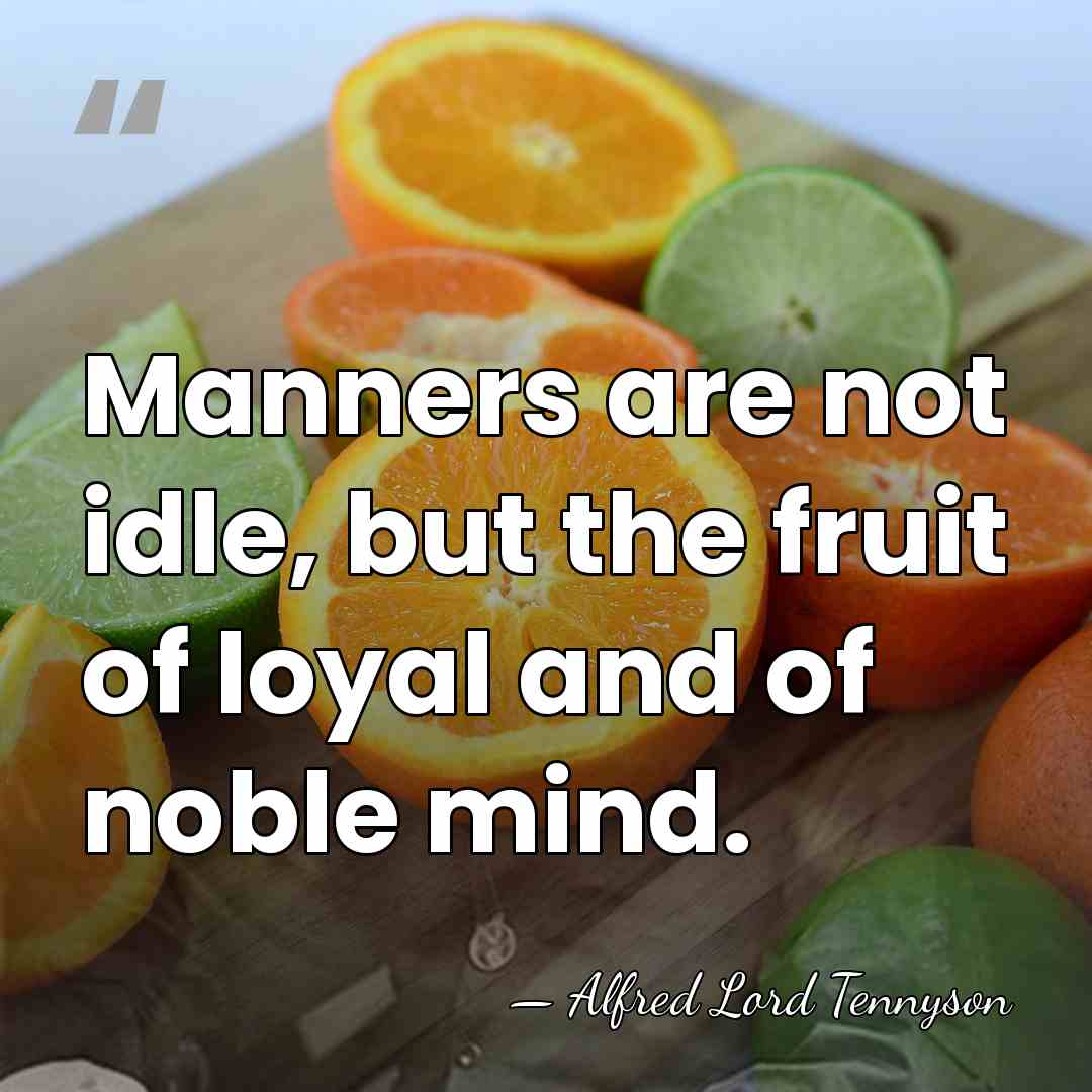 Manners are not idle, but the fruit of loyal and of noble&hellip; - Alfred Lord Tennyson